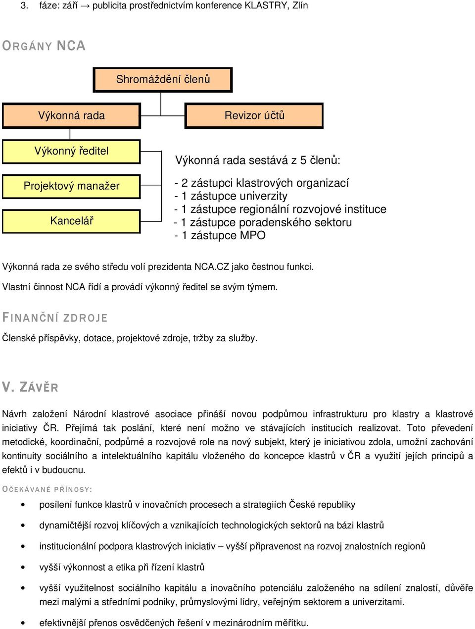 CZ jako čestnou funkci. Vlastní činnost NCA řídí a provádí výkonný ředitel se svým týmem. FINANČNÍ ZDROJE Členské příspěvky, dotace, projektové zdroje, tržby za služby. V. V. ZÁVĚR Návrh založení Národní klastrové asociace přináší novou podpůrnou infrastrukturu pro klastry a klastrové iniciativy ČR.