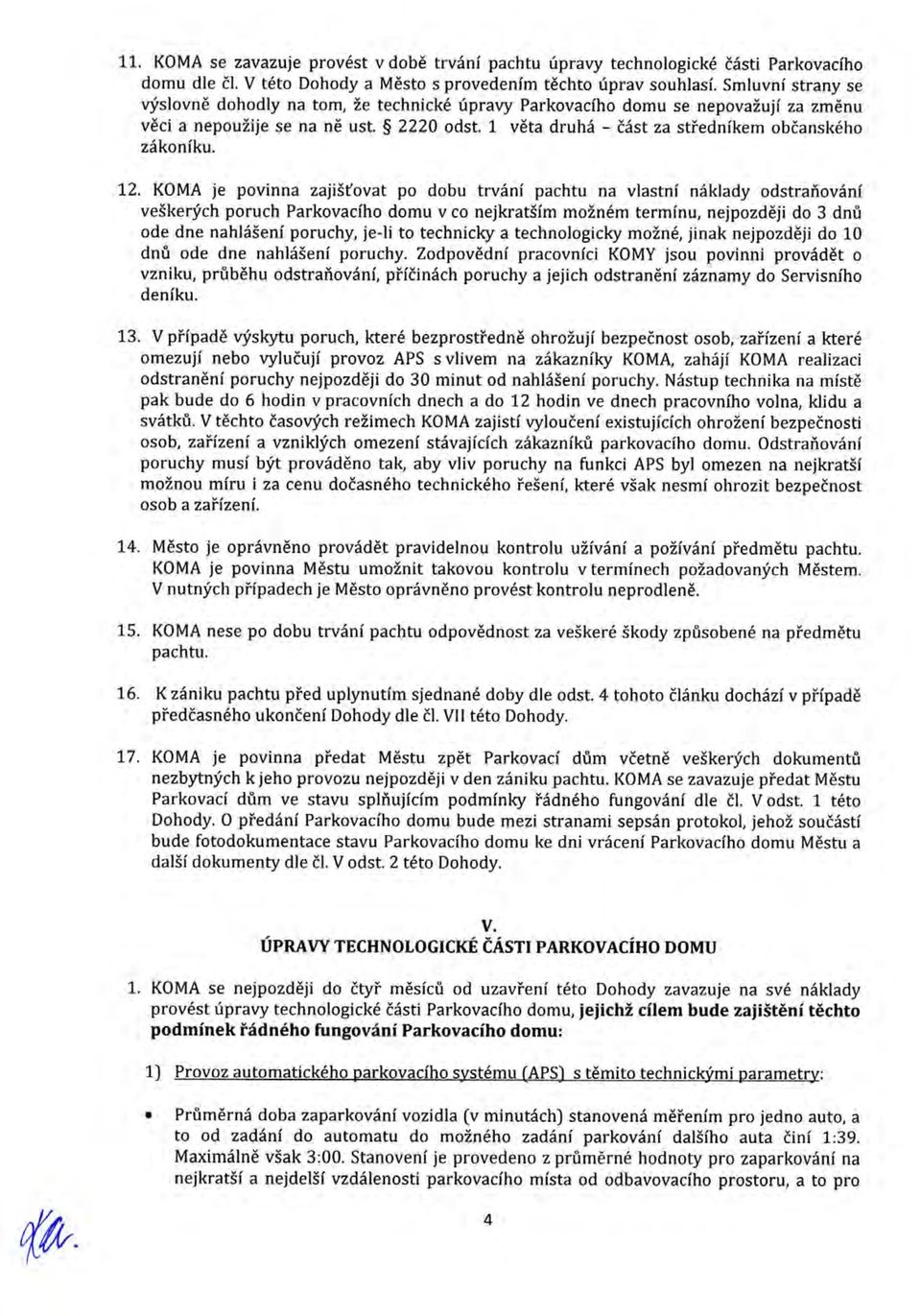 12. KOMA je povinna zajišťovat po dobu trvání pachtu na vlastní náklady odstraňování veškerých poruch Parkovacího domu v co nejkratším možném termínu, nejpozději do 3 dnů ode dne nahlášení poruchy,