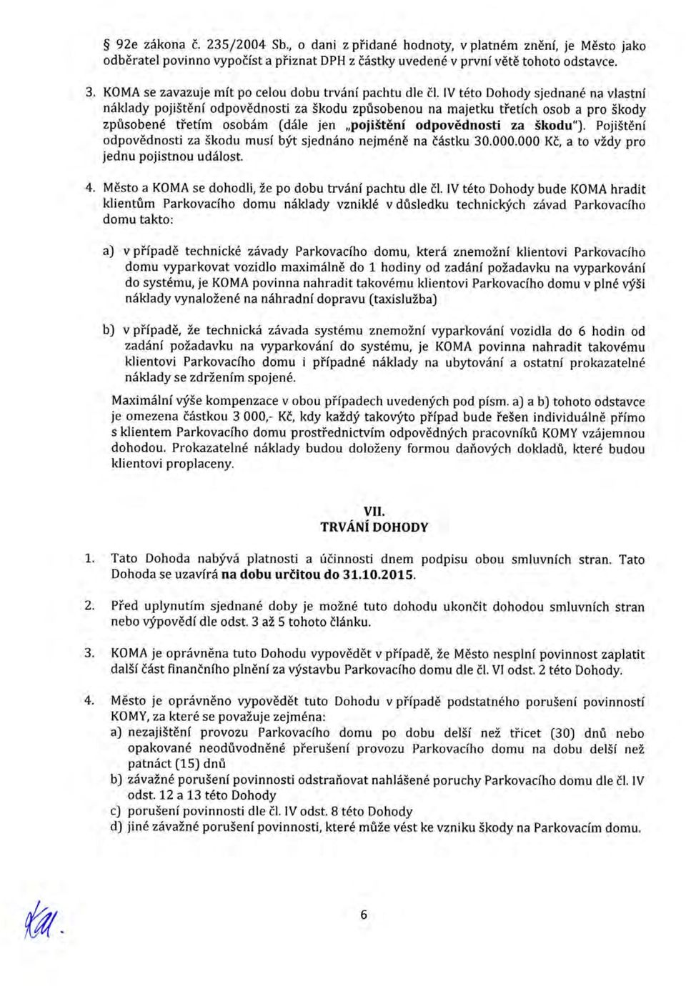 IV této Dohody sjednané na vlastní náklady pojištění odpovědnosti za škodu způsobenou na majetku třetích osob a pro škody způsobené třetím osobám (dále jen "pojištění odpovědnosti za škodu").