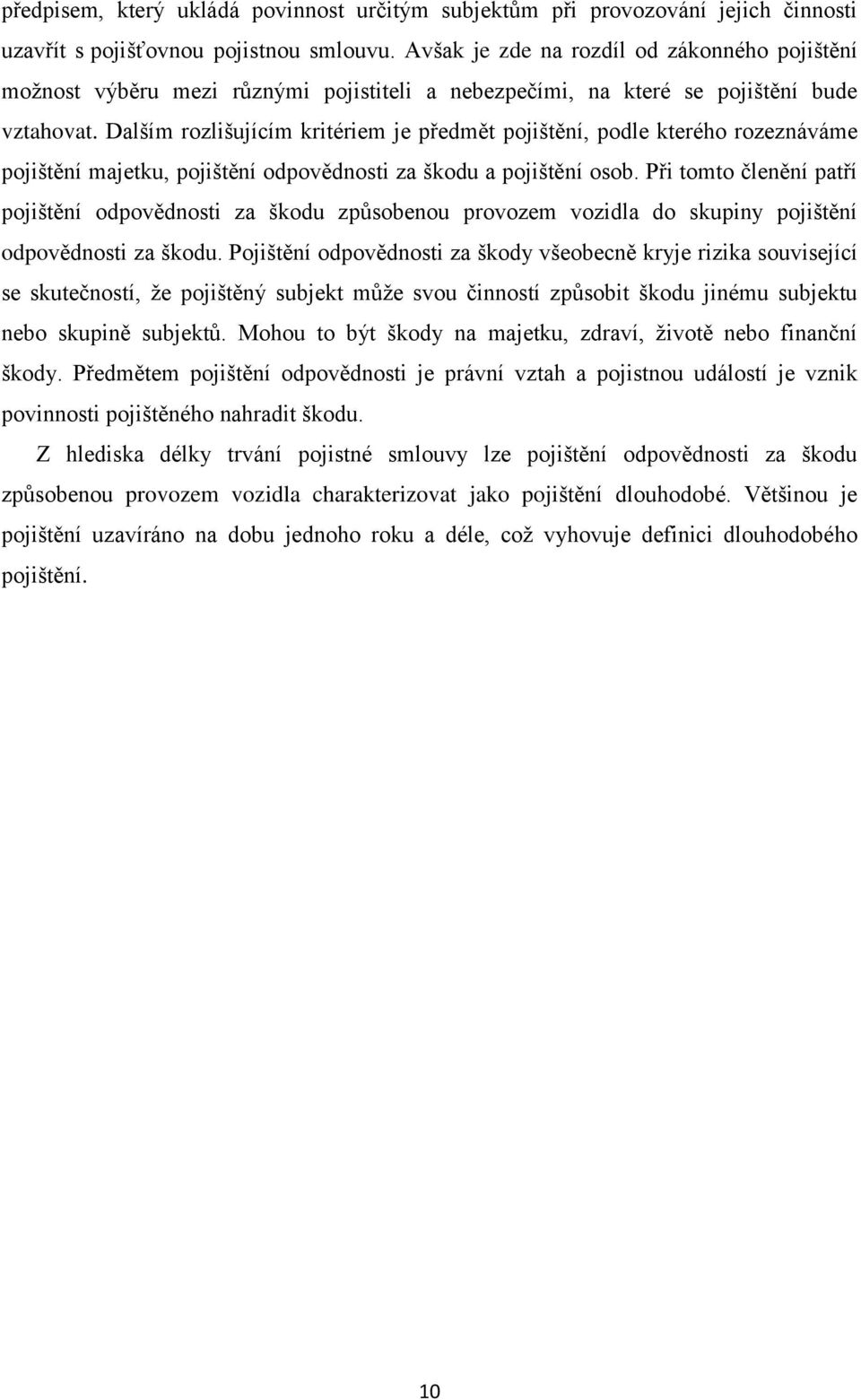 Dalším rozlišujícím kritériem je předmět pojištění, podle kterého rozeznáváme pojištění majetku, pojištění odpovědnosti za škodu a pojištění osob.