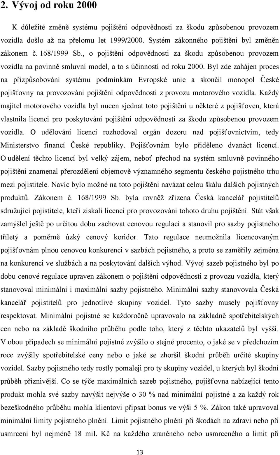 Byl zde zahájen proces na přizpůsobování systému podmínkám Evropské unie a skončil monopol České pojišťovny na provozování pojištění odpovědnosti z provozu motorového vozidla.