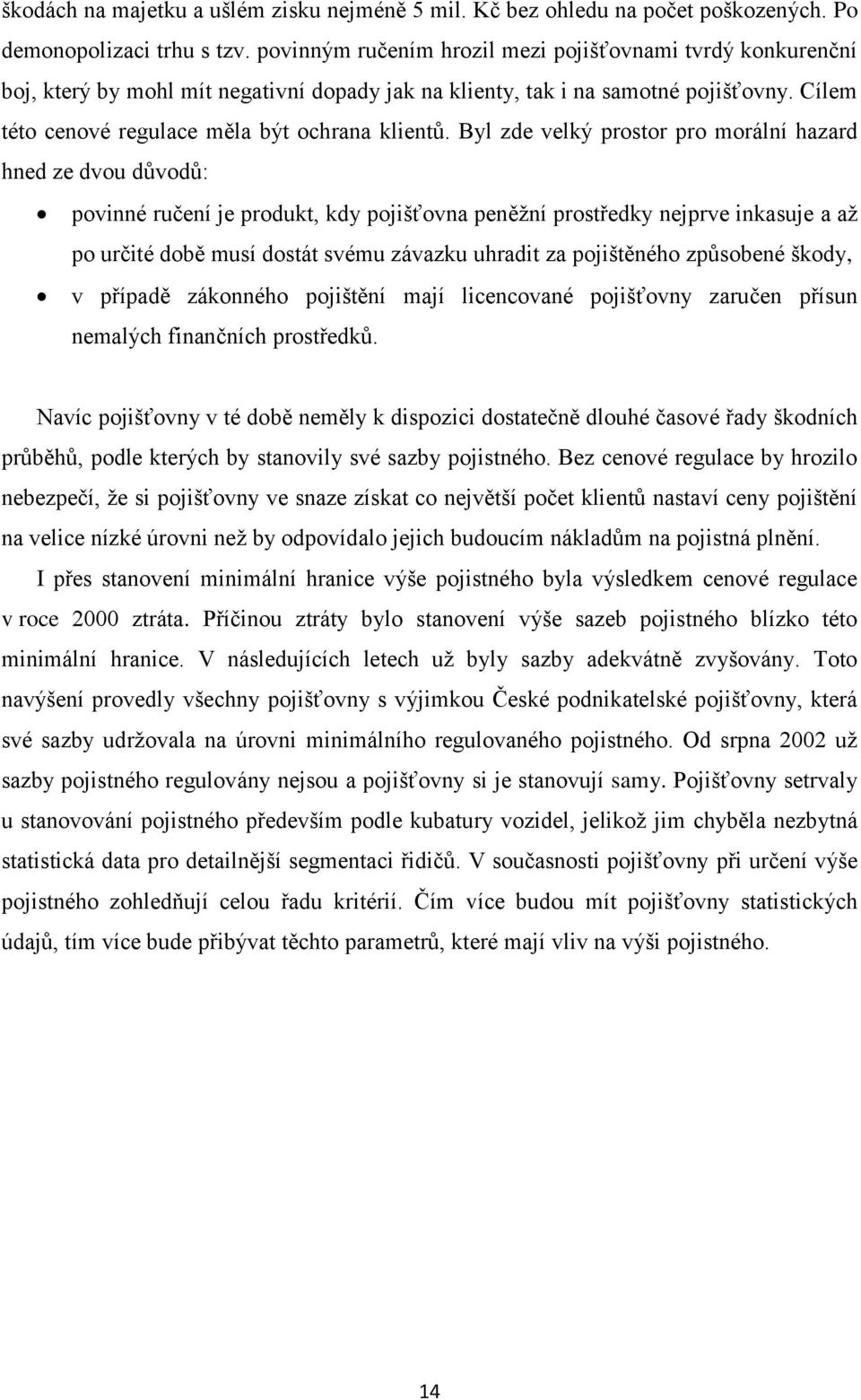 Byl zde velký prostor pro morální hazard hned ze dvou důvodů: povinné ručení je produkt, kdy pojišťovna peněţní prostředky nejprve inkasuje a aţ po určité době musí dostát svému závazku uhradit za