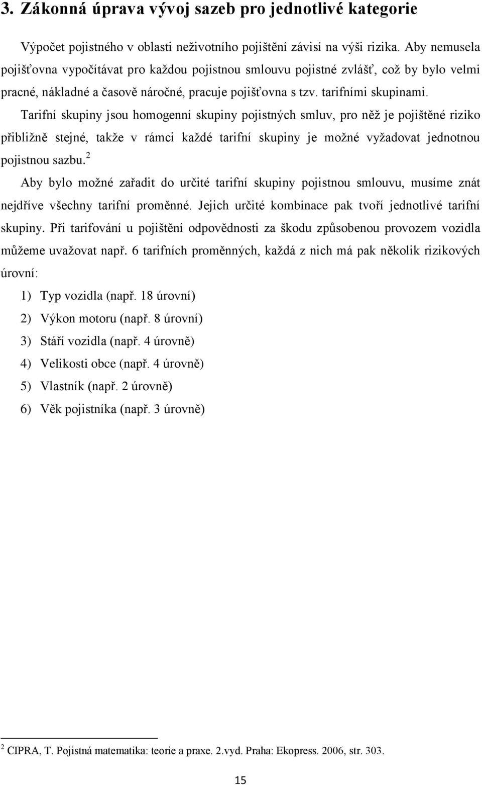 Tarifní skupiny jsou homogenní skupiny pojistných smluv, pro něţ je pojištěné riziko přibliţně stejné, takţe v rámci kaţdé tarifní skupiny je moţné vyţadovat jednotnou pojistnou sazbu.