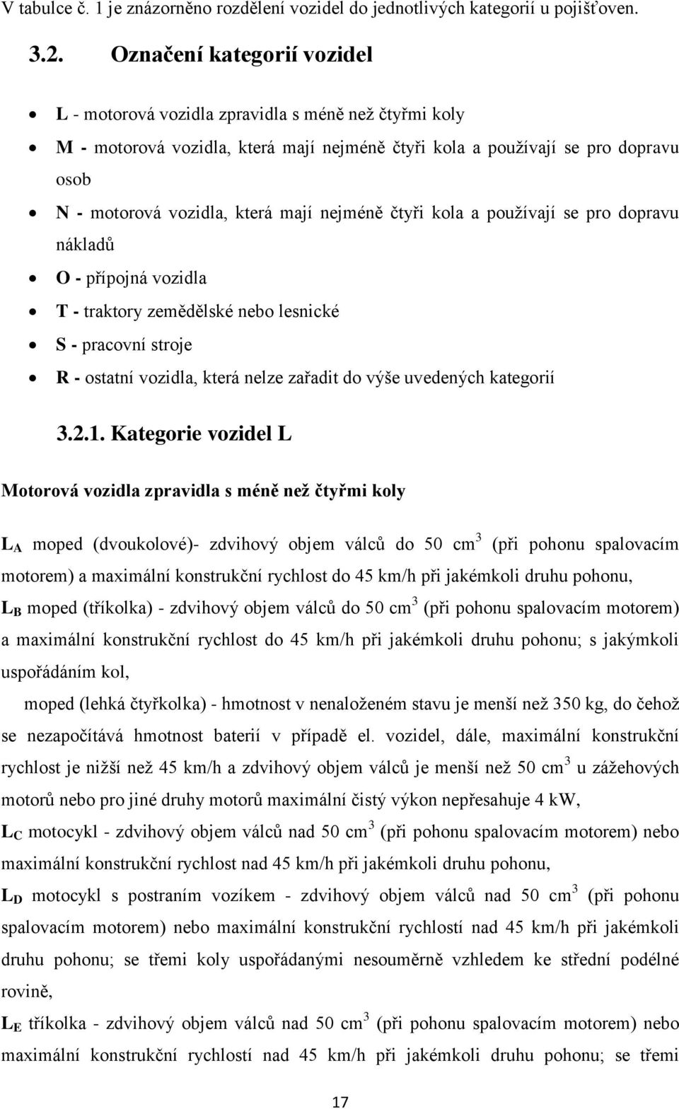 nejméně čtyři kola a pouţívají se pro dopravu nákladů O - přípojná vozidla T - traktory zemědělské nebo lesnické S - pracovní stroje R - ostatní vozidla, která nelze zařadit do výše uvedených