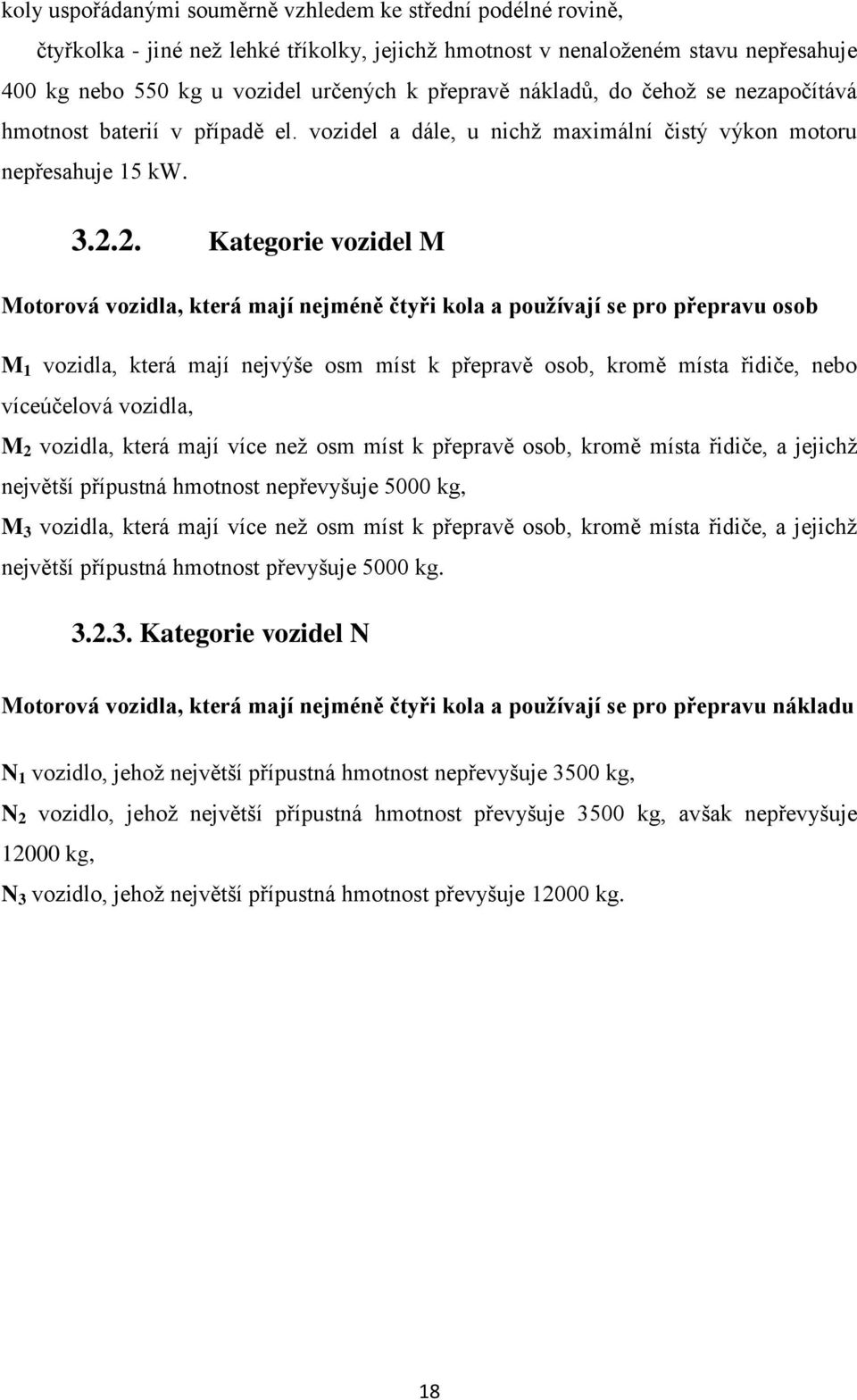 2. Kategorie vozidel M Motorová vozidla, která mají nejméně čtyři kola a pouţívají se pro přepravu osob M 1 vozidla, která mají nejvýše osm míst k přepravě osob, kromě místa řidiče, nebo víceúčelová