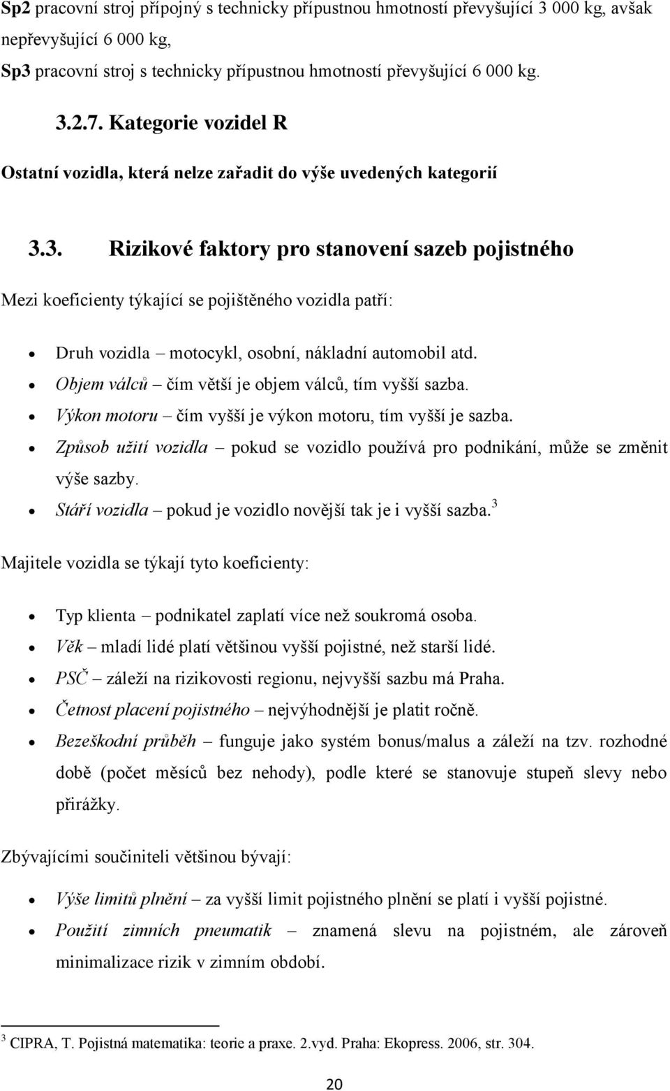 3. Rizikové faktory pro stanovení sazeb pojistného Mezi koeficienty týkající se pojištěného vozidla patří: Druh vozidla motocykl, osobní, nákladní automobil atd.