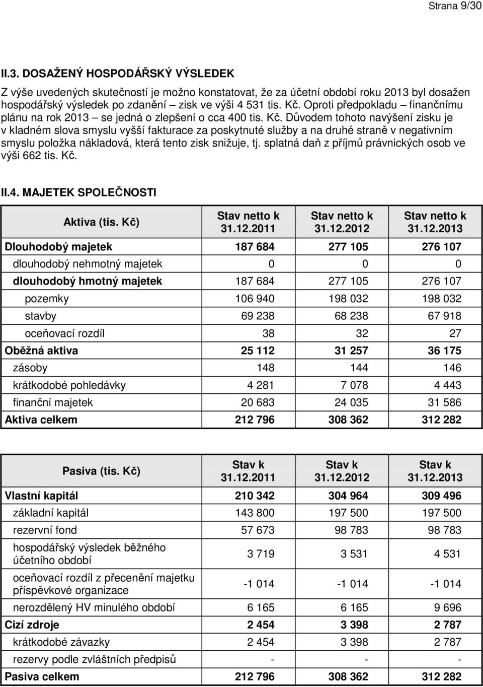 Důvodem tohoto navýšení zisku je v kladném slova smyslu vyšší fakturace za poskytnuté služby a na druhé straně v negativním smyslu položka nákladová, která tento zisk snižuje, tj.