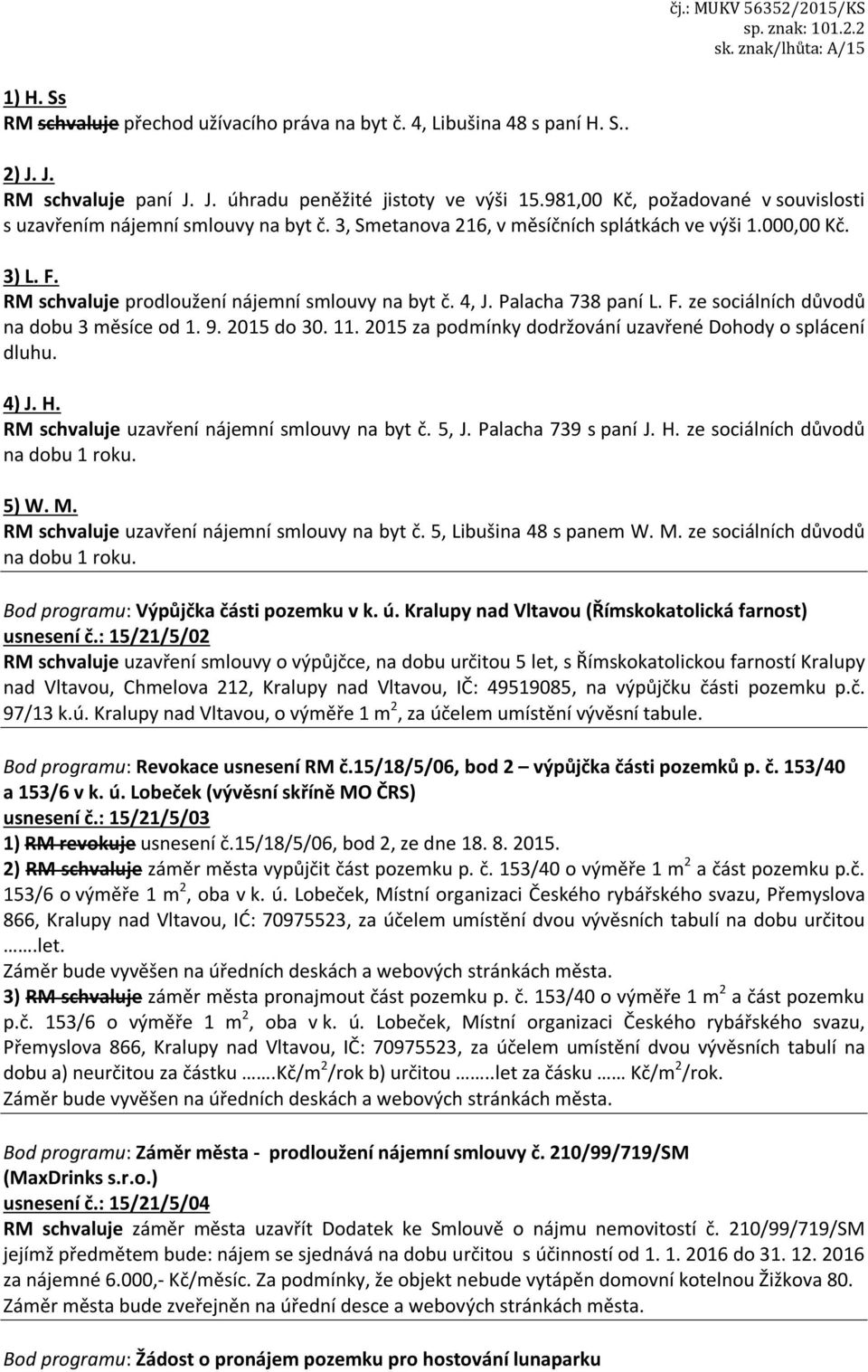 Palacha 738 paní L. F. ze sociálních důvodů na dobu 3 měsíce od 1. 9. 2015 do 30. 11. 2015 za podmínky dodržování uzavřené Dohody o splácení dluhu. 4) J. H.