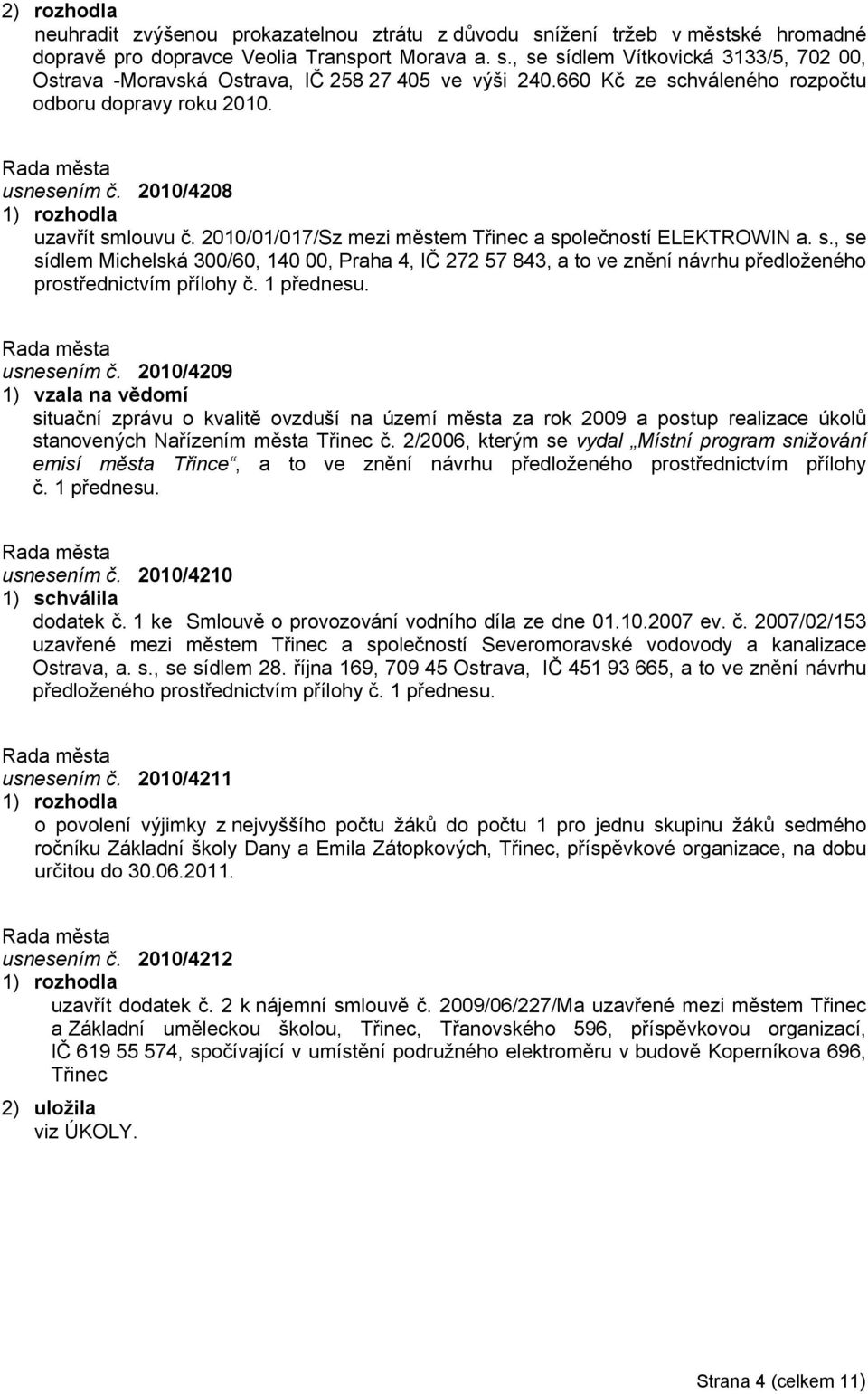 1 přednesu. usnesením č. 2010/4209 1) vzala na vědomí situační zprávu o kvalitě ovzduší na území města za rok 2009 a postup realizace úkolů stanovených Nařízením města Třinec č.