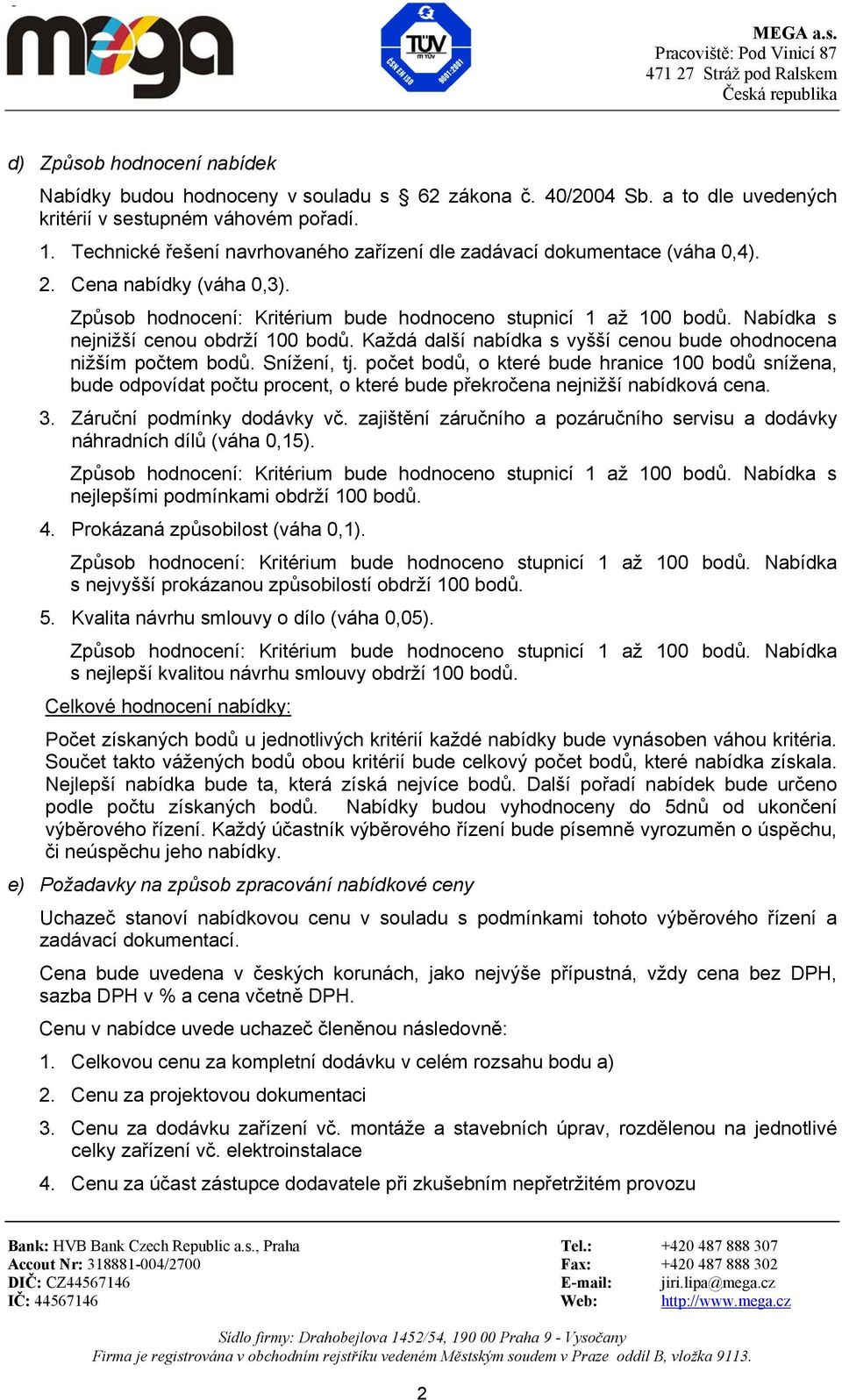 Nabídka s nejnižší cenou obdrží 100 bodů. Každá další nabídka s vyšší cenou bude ohodnocena nižším počtem bodů. Snížení, tj.