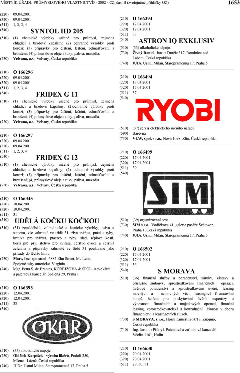 2001 1, 2, 3, 4 SYNTOL HD 205 (1) chemické výrobky určené pro průmysl, zejména chladicí a brzdové kapaliny; (2) ochranné výrobky proti korozi; (3) přípravky pro čištění, leštění, odmašťování a