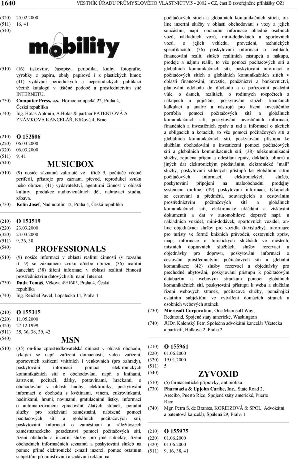 2000 16, 41 (16) tiskoviny, časopisy, periodika, knihy, fotografie, výrobky z papíru, obaly papírové i z plastických hmot; (41) vydávání periodických a neperiodických publikací včetně katalogů v