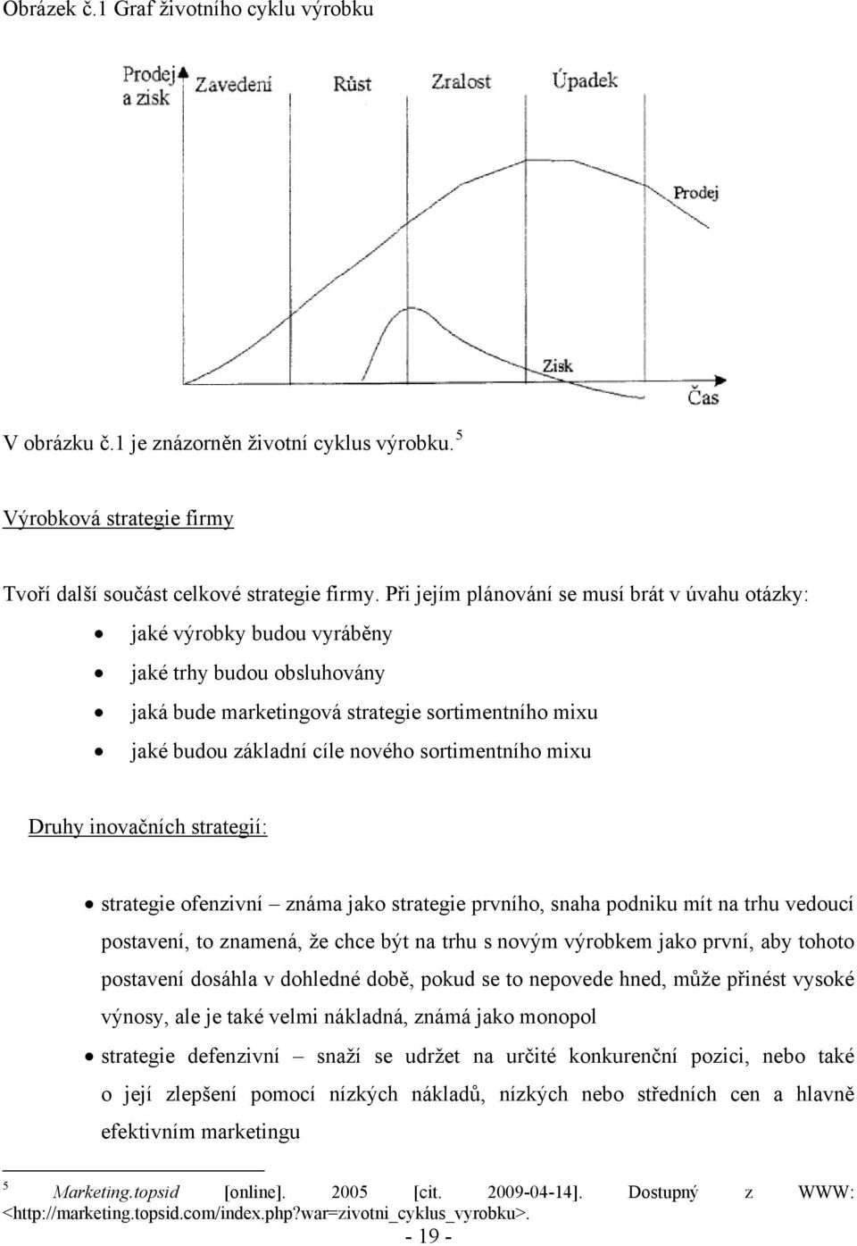 invačních strategií: strategie fenzivní známa jak strategie prvníh, snaha pdniku mít na trhu veducí pstavení, t znamená, že chce být na trhu s nvým výrbkem jak první, aby tht pstavení dsáhla v