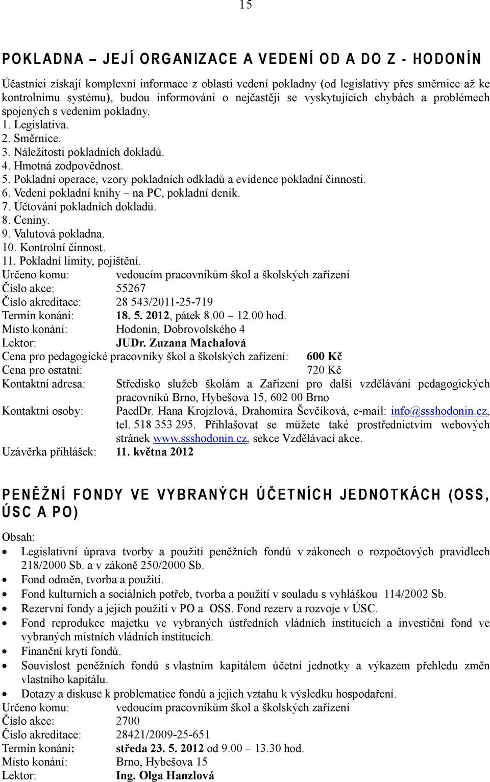 Hmotná zodpovědnost. 5. Pokladní operace, vzory pokladních odkladů a evidence pokladní činnosti. 6. Vedení pokladní knihy na PC, pokladní deník. 7. Účtování pokladních dokladů. 8. Ceniny. 9.