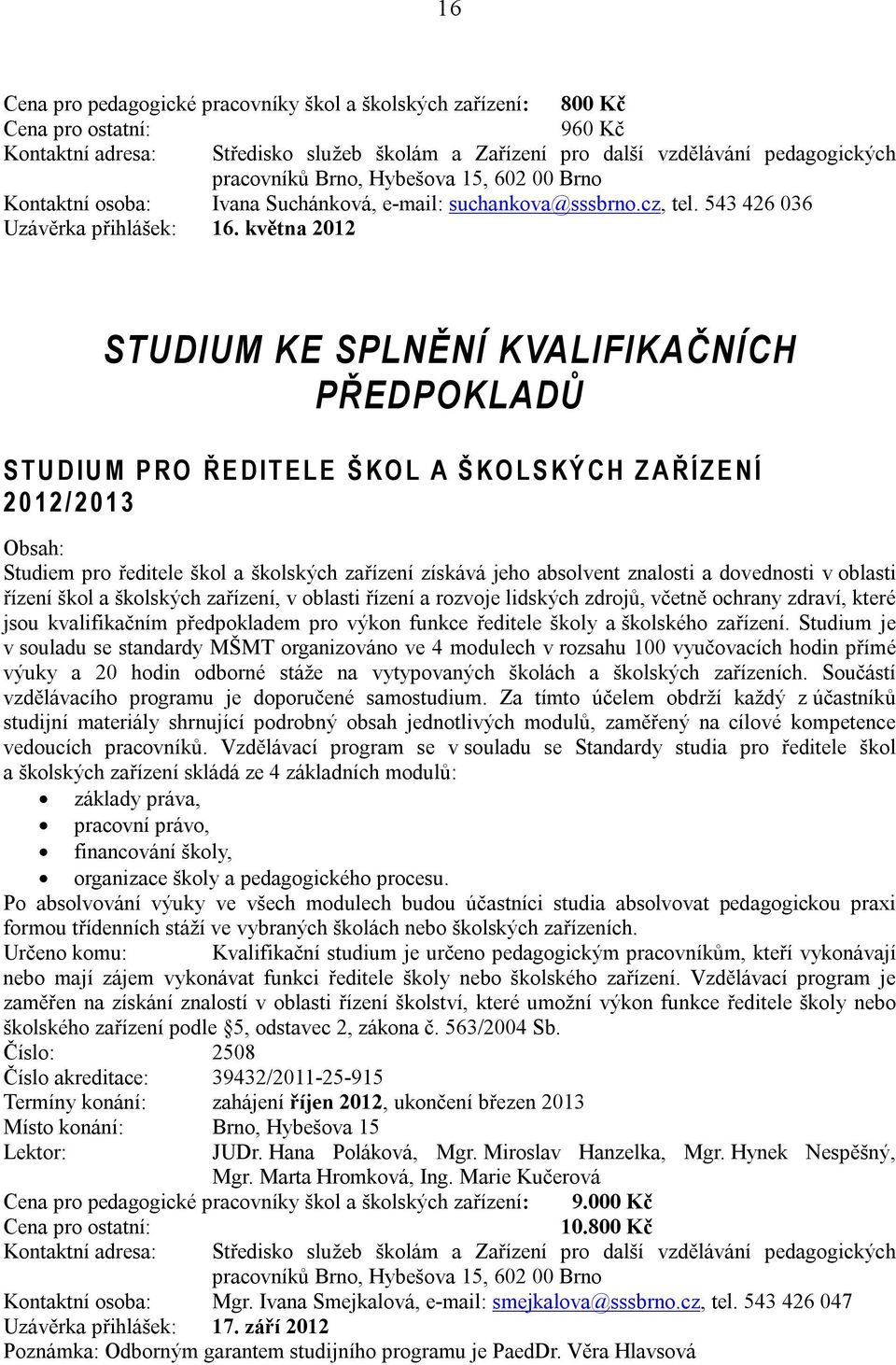 zařízení získává jeho absolvent znalosti a dovednosti v oblasti řízení škol a školských zařízení, v oblasti řízení a rozvoje lidských zdrojů, včetně ochrany zdraví, které jsou kvalifikačním