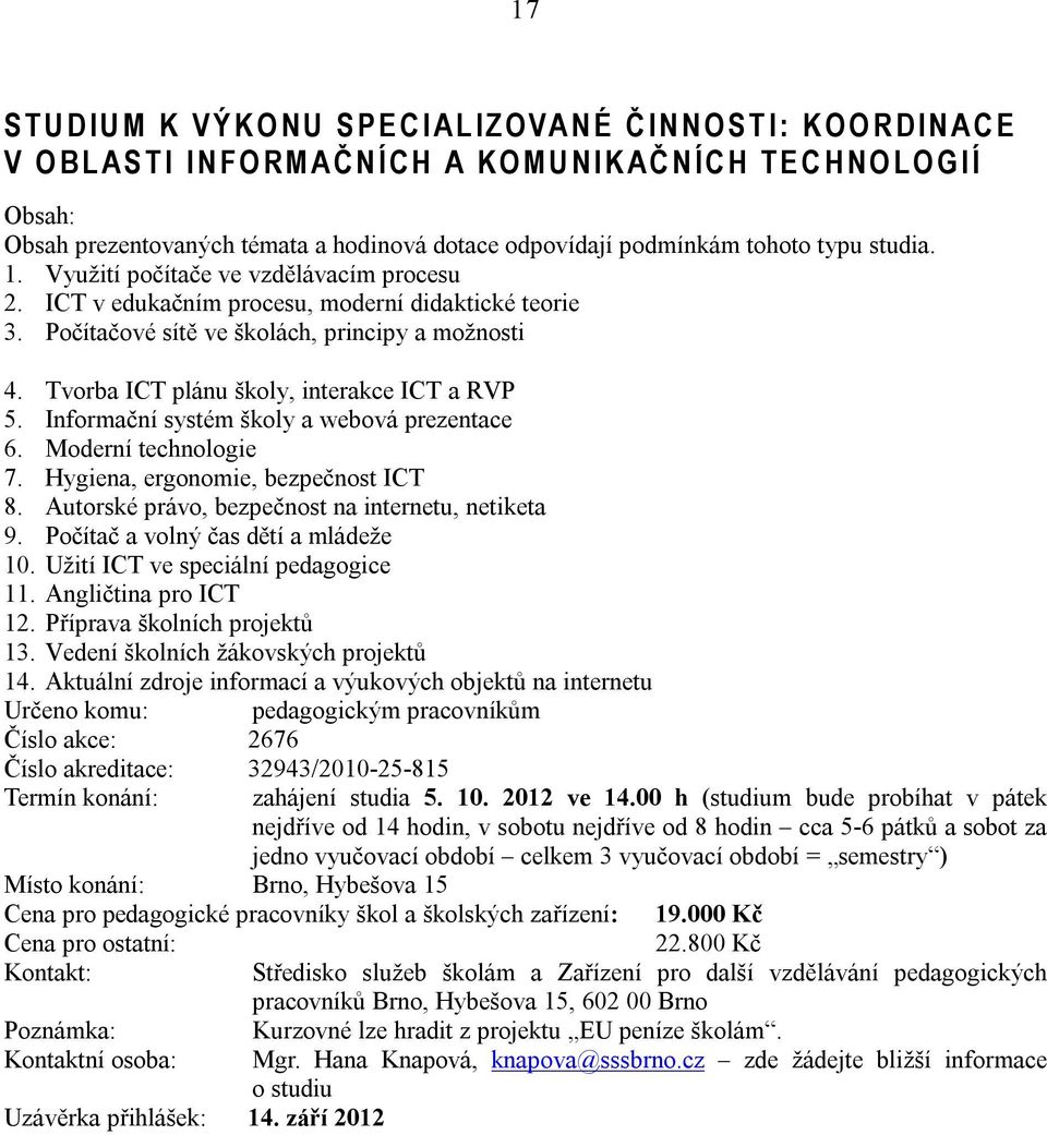 Počítačové sítě ve školách, principy a možnosti 4. Tvorba ICT plánu školy, interakce ICT a RVP 5. Informační systém školy a webová prezentace 6. Moderní technologie 7.