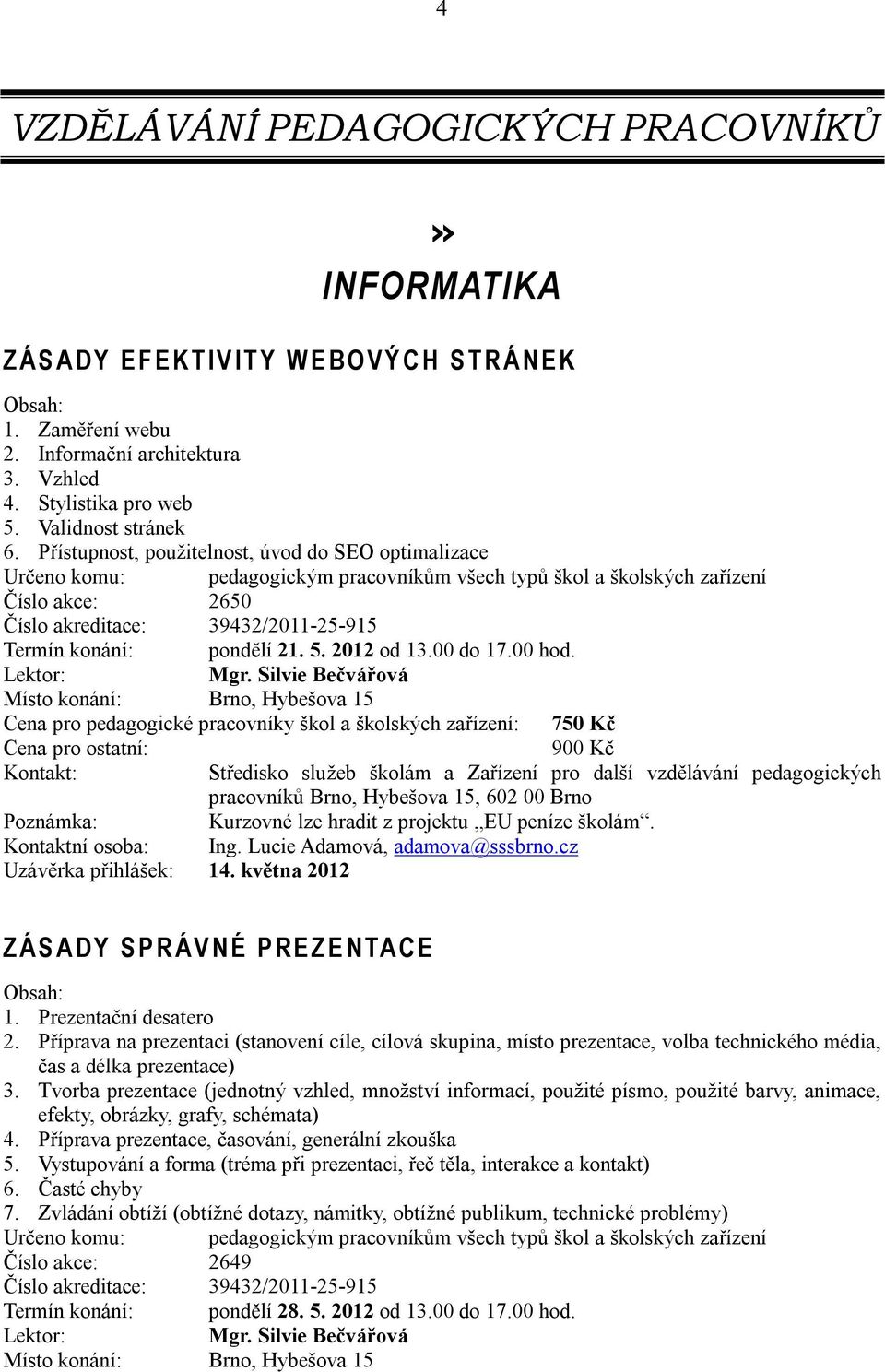 Přístupnost, použitelnost, úvod do SEO optimalizace Určeno komu: pedagogickým pracovníkům všech typů škol a školských zařízení Číslo akce: 2650 Číslo akreditace: 39432/2011-25-915 Termín konání: