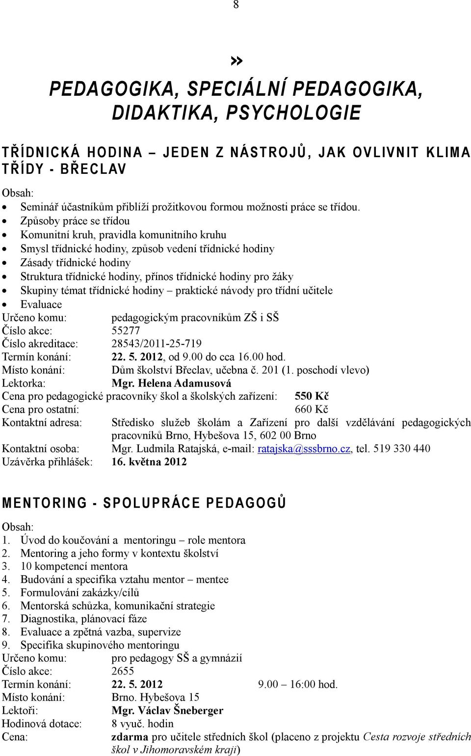 Způsoby práce se třídou Komunitní kruh, pravidla komunitního kruhu Smysl třídnické hodiny, způsob vedení třídnické hodiny Zásady třídnické hodiny Struktura třídnické hodiny, přínos třídnické hodiny