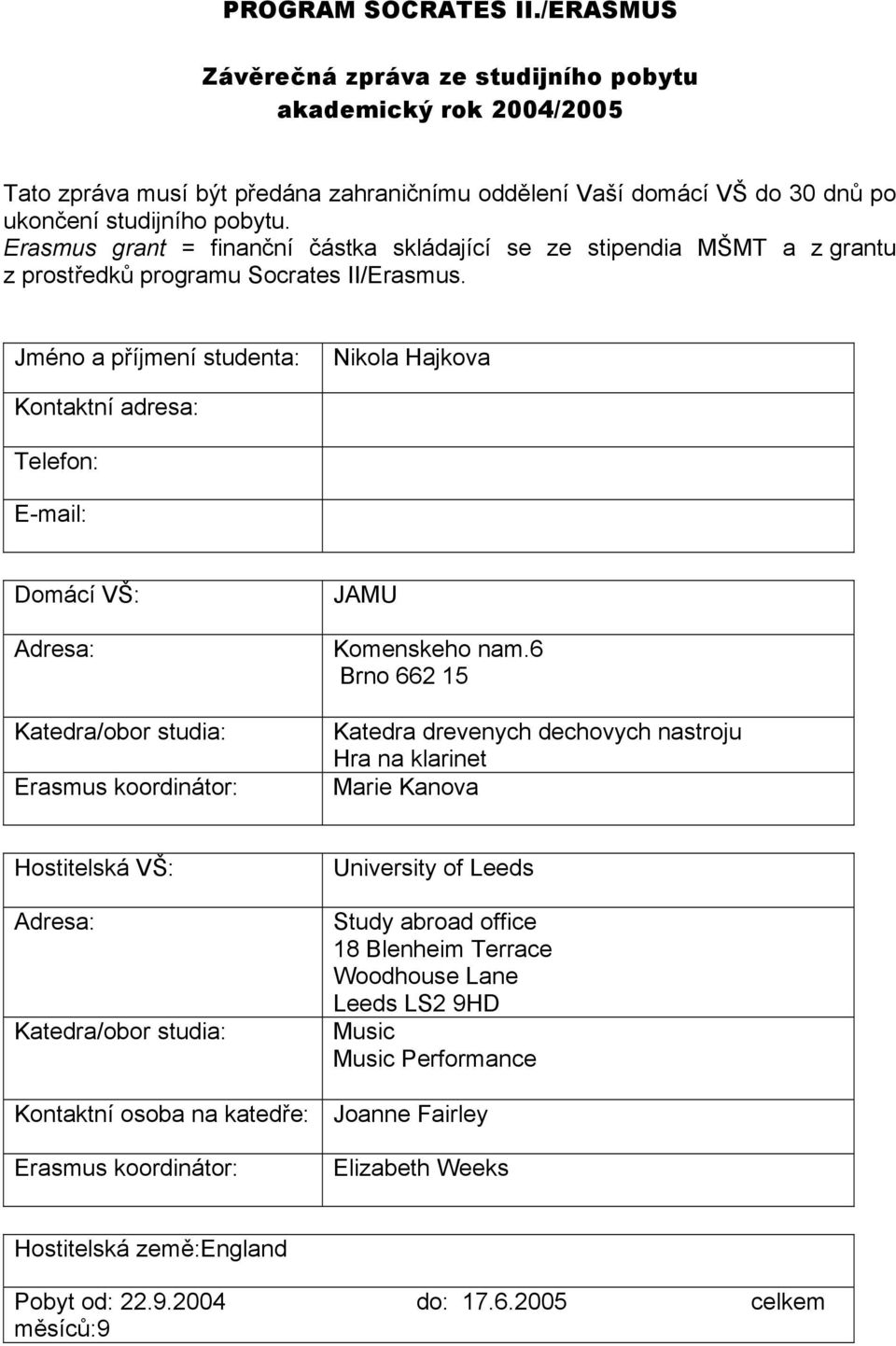 Jméno a příjmení studenta: Nikola Hajkova Kontaktní adresa: Telefon: E-mail: Domácí VŠ: Adresa: Katedra/obor studia: Erasmus koordinátor: JAMU Komenskeho nam.