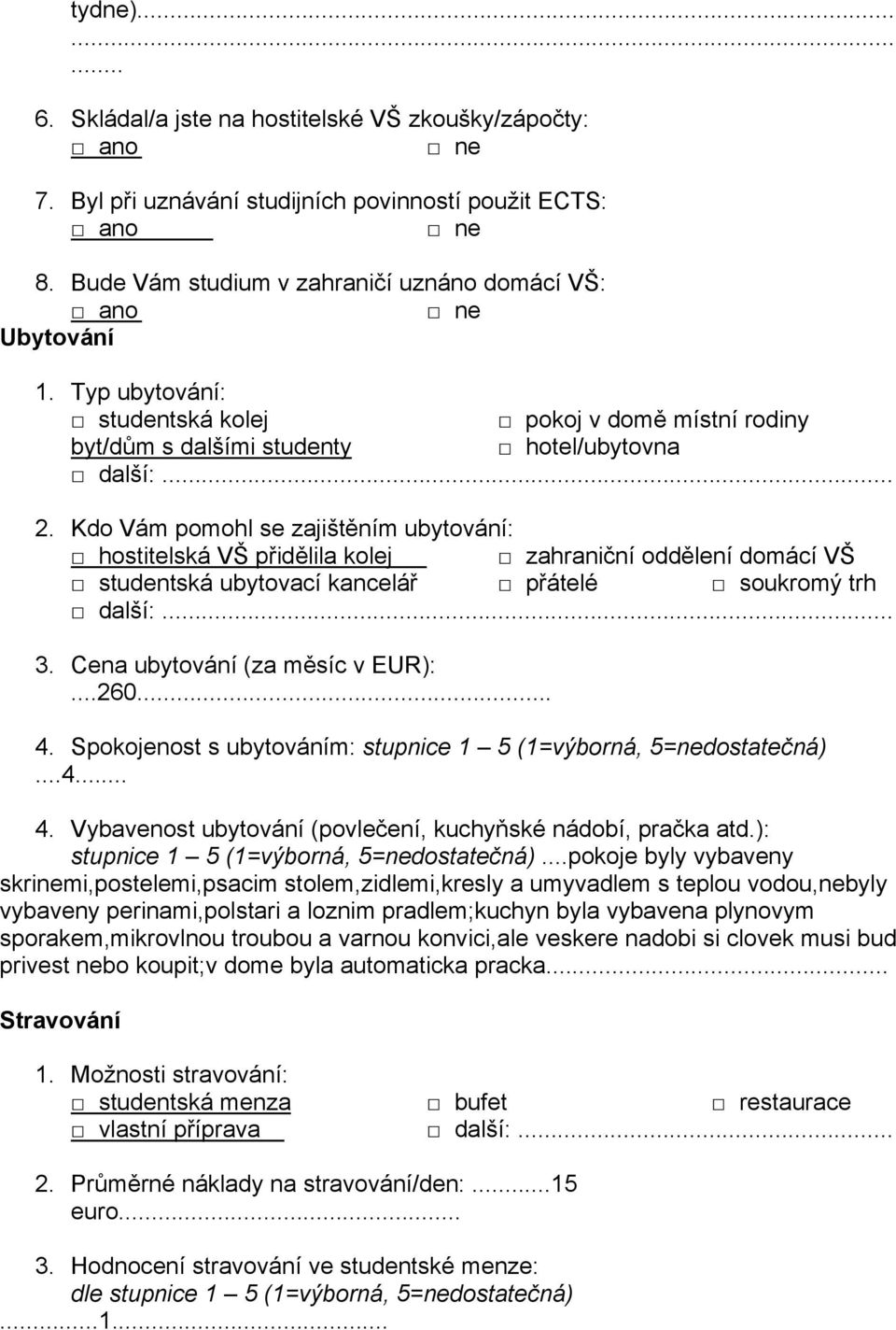 Kdo Vám pomohl se zajištěním ubytování: hostitelská VŠ přidělila kolej zahraniční oddělení domácí VŠ studentská ubytovací kancelář přátelé soukromý trh další:... 3. Cena ubytování (za měsíc v EUR):.