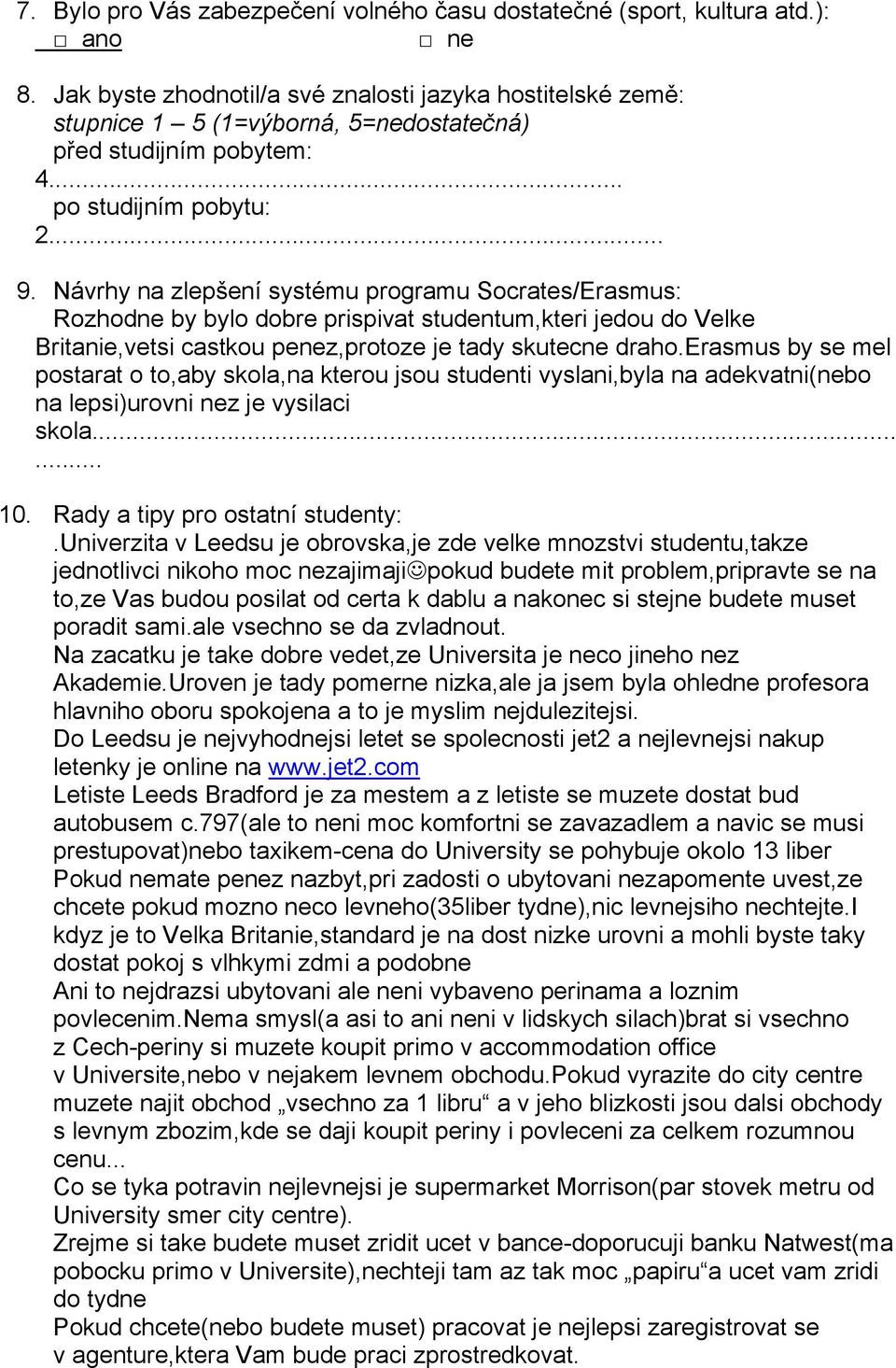 erasmus by se mel postarat o to,aby skola,na kterou jsou studenti vyslani,byla na adekvatni(nebo na lepsi)urovni nez je vysilaci skola...... 10. Rady a tipy pro ostatní studenty:.