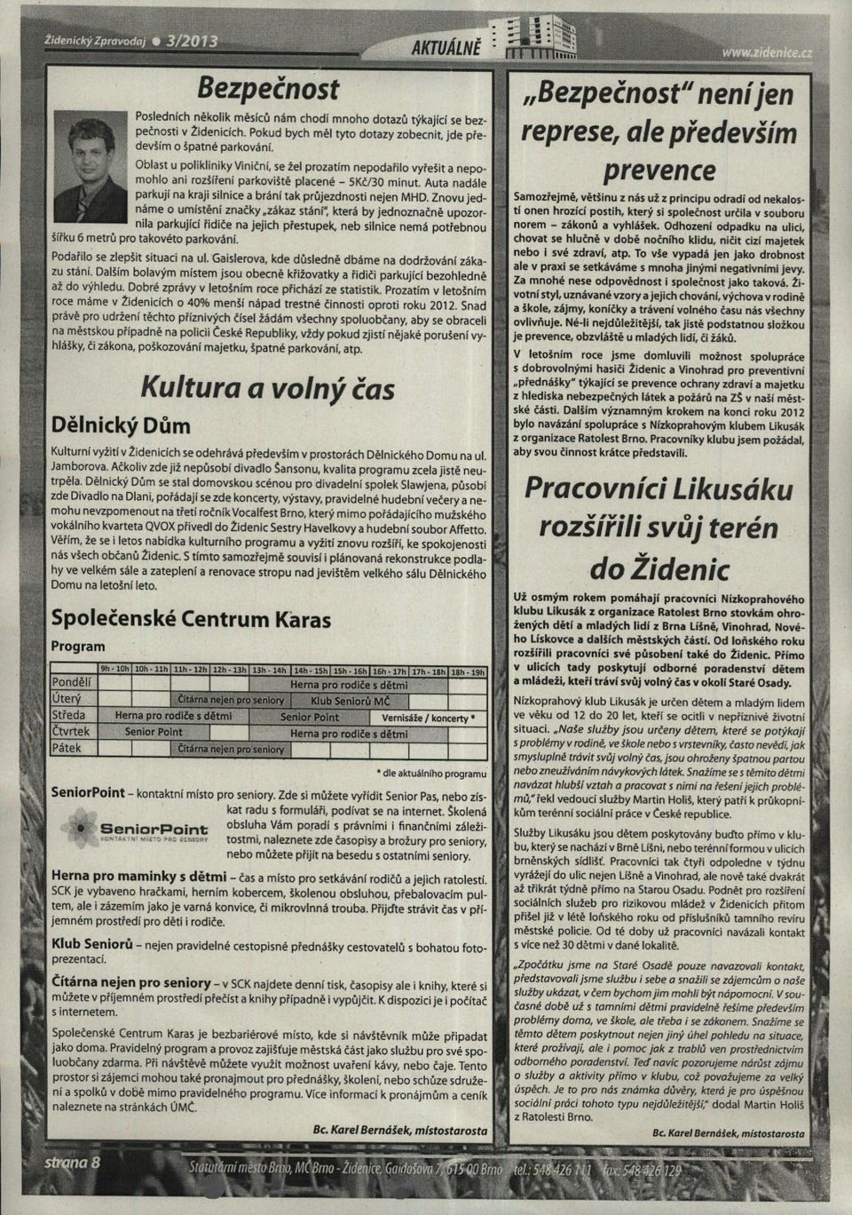 Znovu jednáme o umístění značky.zákaz stání', která by jednoznačně upozornila parkující řidiče na jejich přestupek, neb silnice nemá potřebnou šířku 6 metrů pro takovéto parkování.