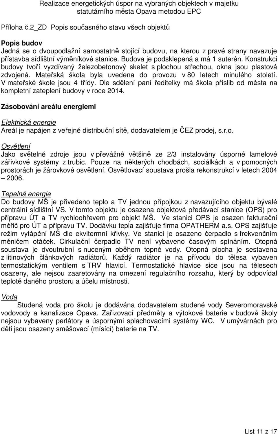 V mateřské škole jsou 4 třídy. Dle sdělení paní ředitelky má škola příslib od města na kompletní zateplení budovy v roce 2014.