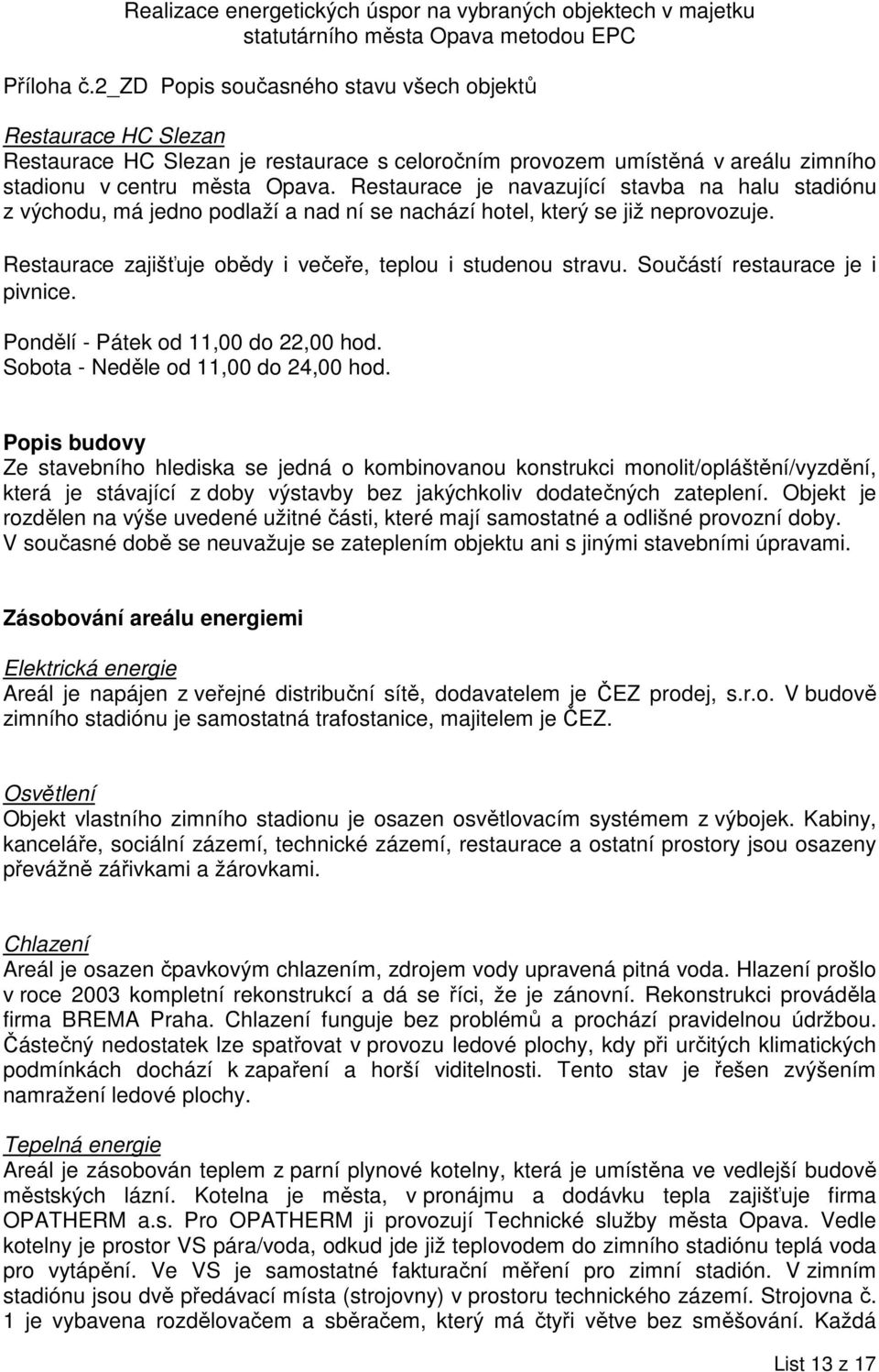 Součástí restaurace je i pivnice. Pondělí - Pátek od 11,00 do 22,00 hod. Sobota - Neděle od 11,00 do 24,00 hod.