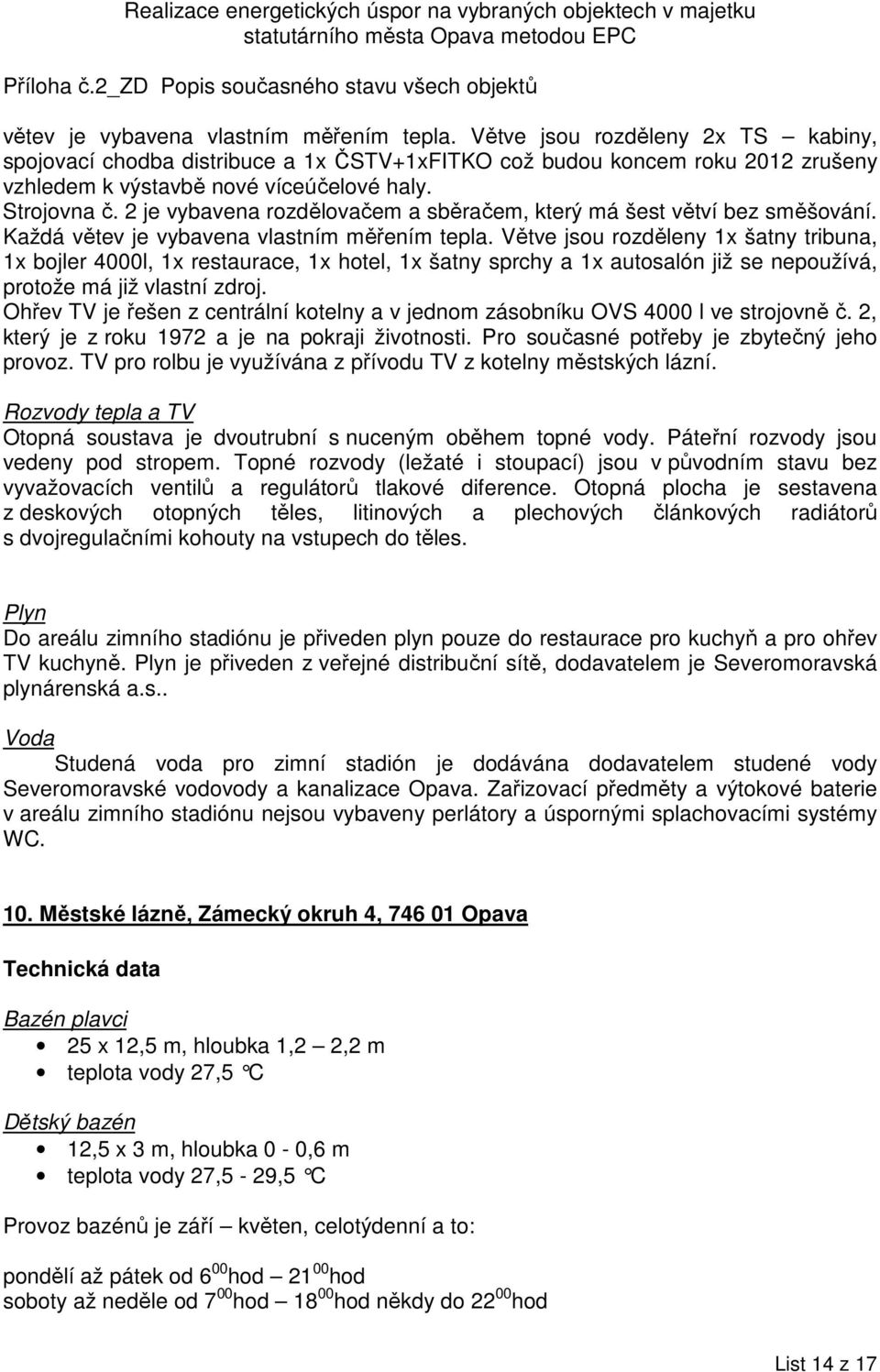 Větve jsou rozděleny 1x šatny tribuna, 1x bojler 4000l, 1x restaurace, 1x hotel, 1x šatny sprchy a 1x autosalón již se nepoužívá, protože má již vlastní zdroj.