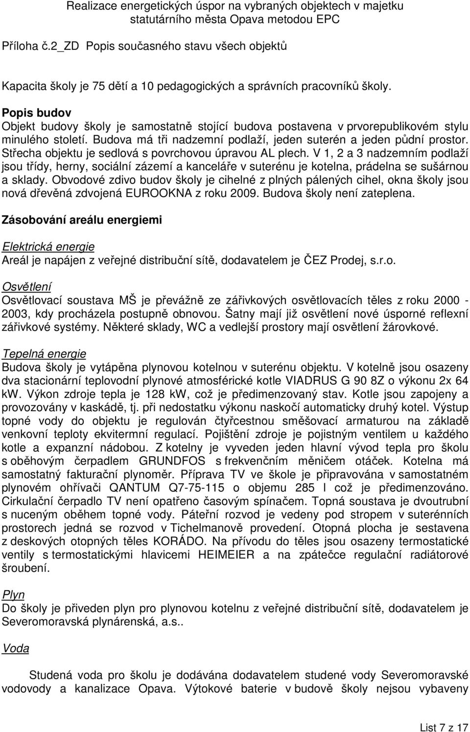 V 1, 2 a 3 nadzemním podlaží jsou třídy, herny, sociální zázemí a kanceláře v suterénu je kotelna, prádelna se sušárnou a sklady.