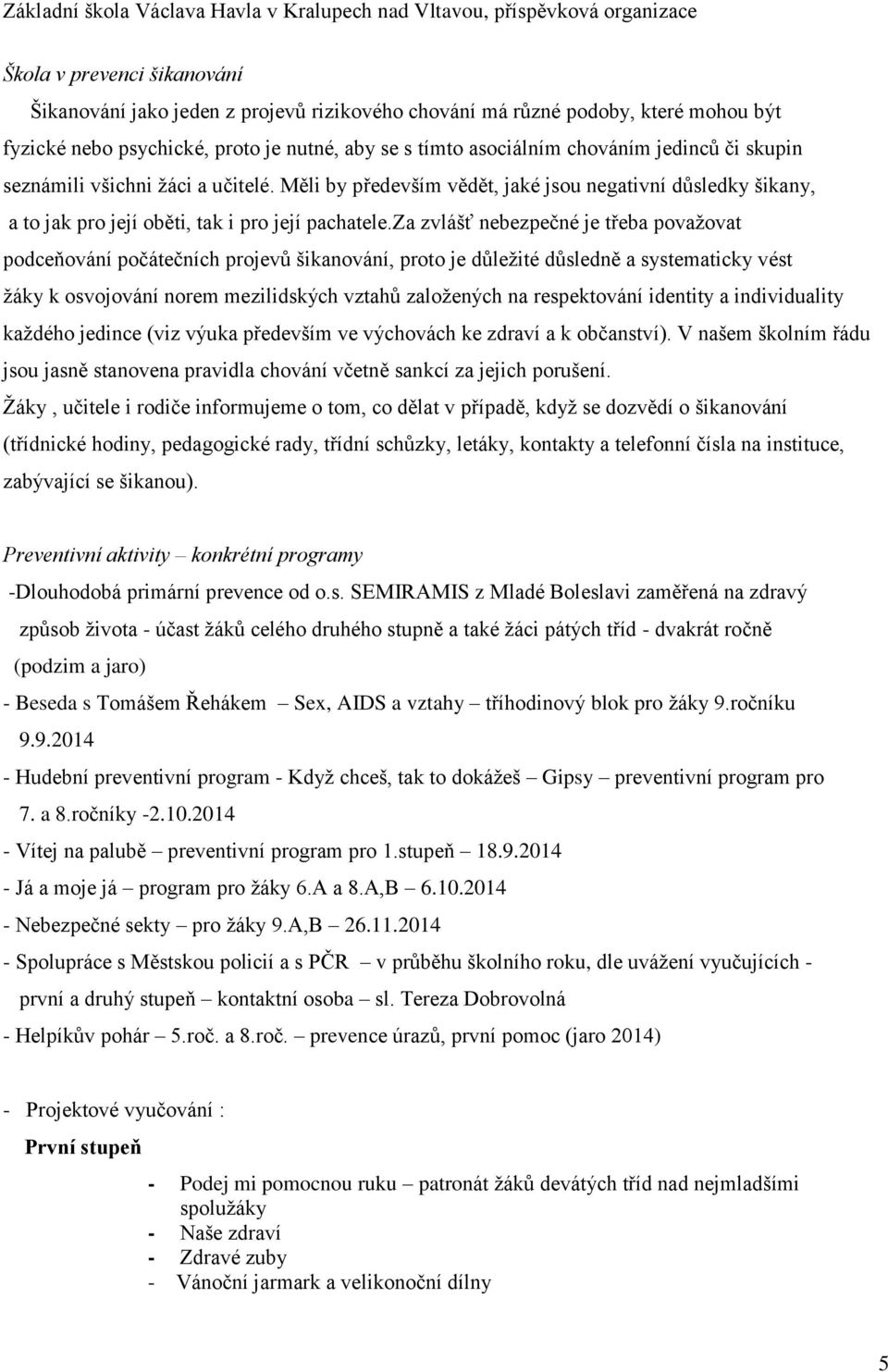 za zvlášť nebezpečné je třeba považovat podceňování počátečních projevů šikanování, proto je důležité důsledně a systematicky vést žáky k osvojování norem mezilidských vztahů založených na