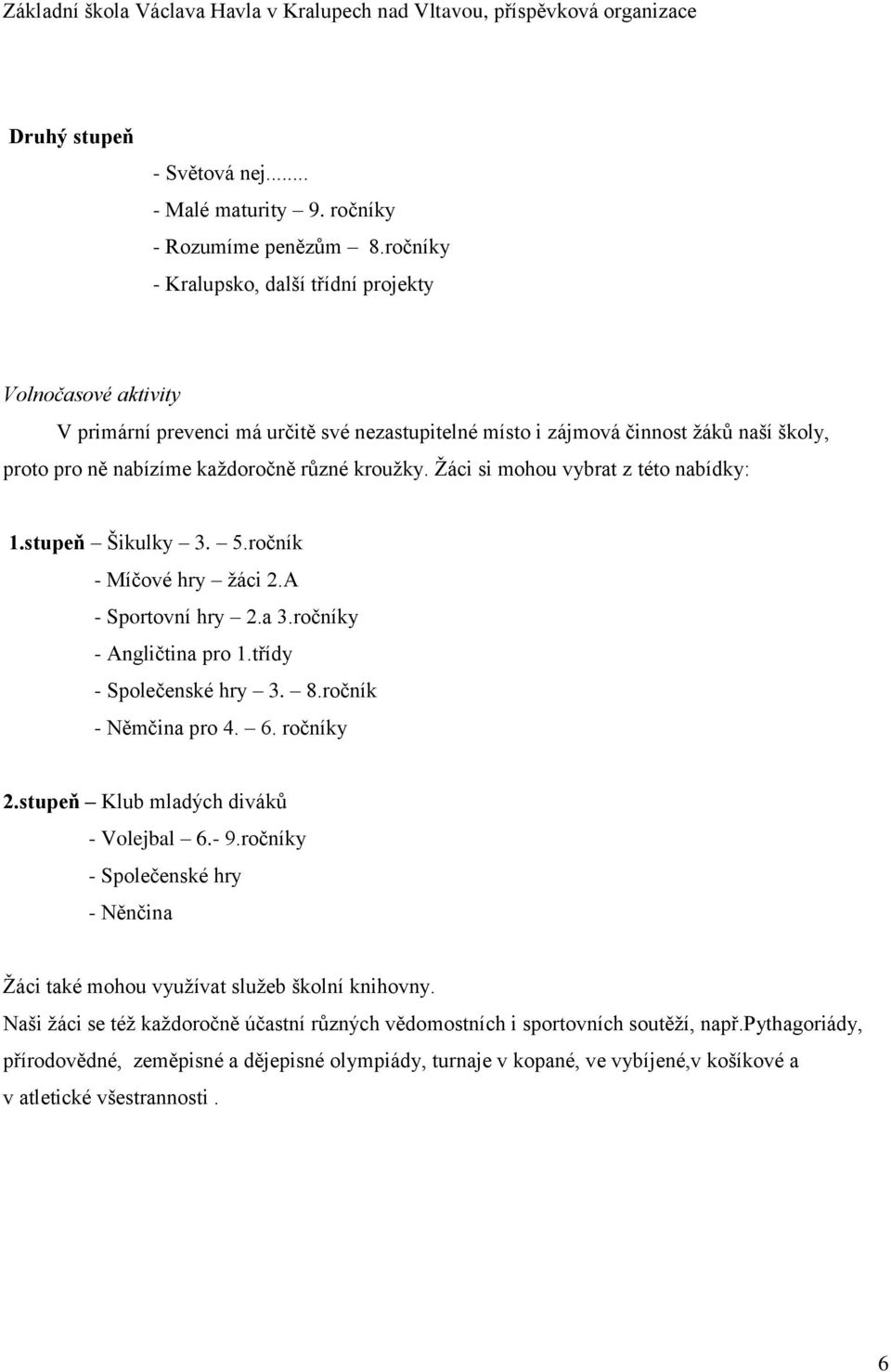 kroužky. Žáci si mohou vybrat z této nabídky: 1.stupeň Šikulky 3. 5.ročník - Míčové hry žáci 2.A - Sportovní hry 2.a 3.ročníky - Angličtina pro 1.třídy - Společenské hry 3. 8.ročník - Němčina pro 4.