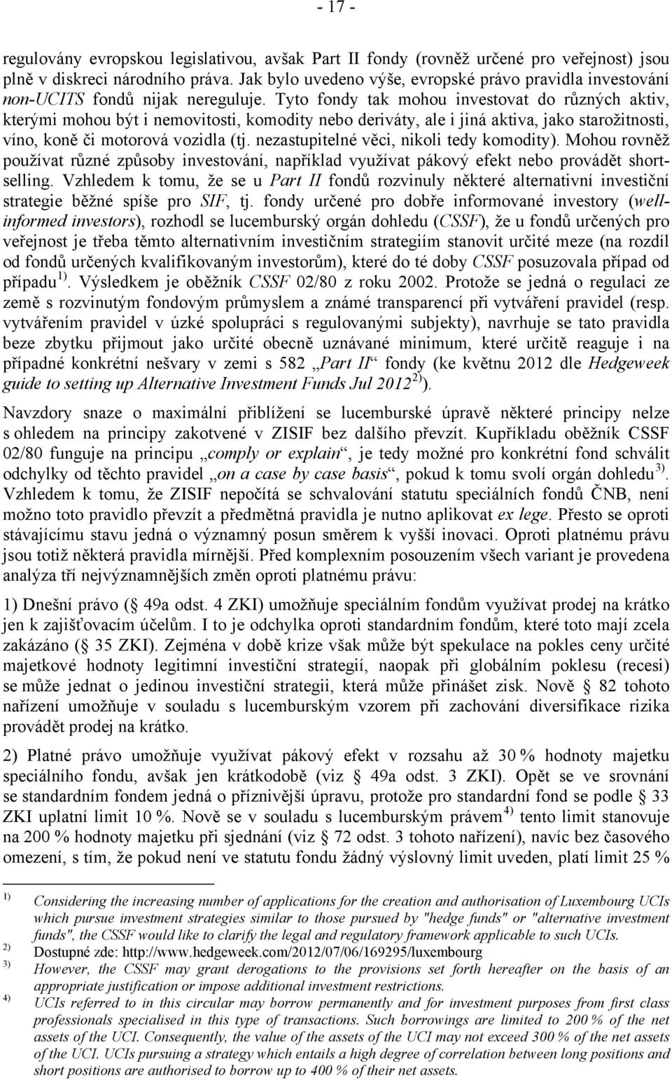 Tyto fondy tak mohou investovat do různých aktiv, kterými mohou být i nemovitosti, komodity nebo deriváty, ale i jiná aktiva, jako starožitnosti, víno, koně či motorová vozidla (tj.