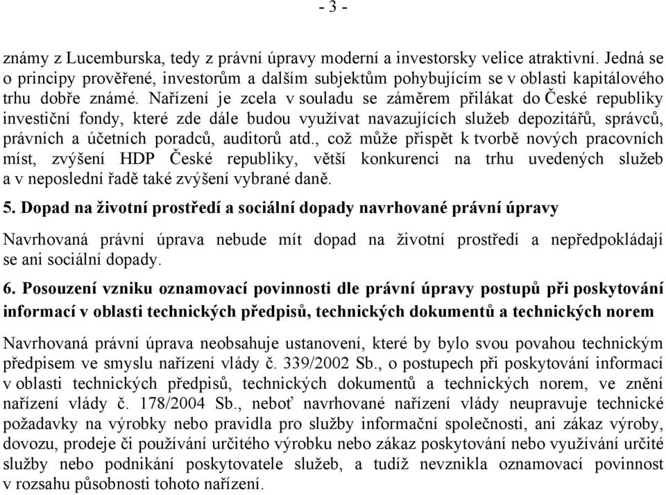 Nařízení je zcela v souladu se záměrem přilákat do České republiky investiční fondy, které zde dále budou využívat navazujících služeb depozitářů, správců, právních a účetních poradců, auditorů atd.