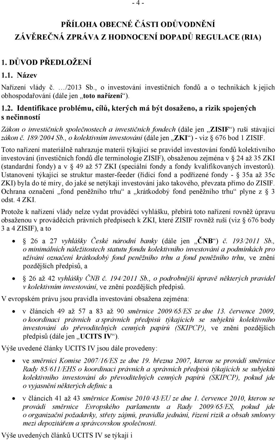 Identifikace problému, cílů, kterých má být dosaženo, a rizik spojených s nečinností Zákon o investičních společnostech a investičních fondech (dále jen ZISIF ) ruší stávající zákon č. 189/2004 Sb.