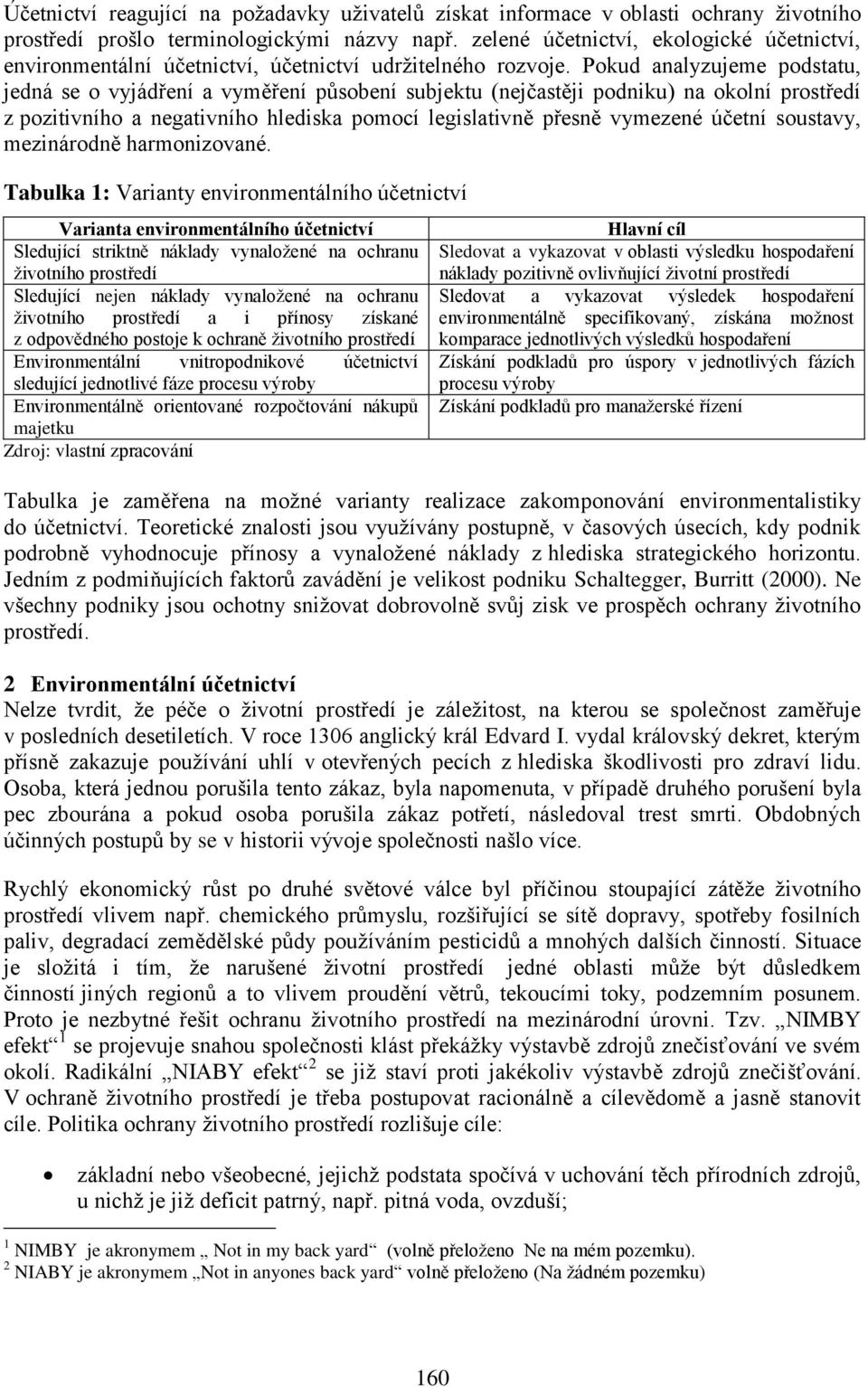 Pokud analyzujeme podstatu, jedná se o vyjádření a vyměření působení subjektu (nejčastěji podniku) na okolní prostředí z pozitivního a negativního hlediska pomocí legislativně přesně vymezené účetní