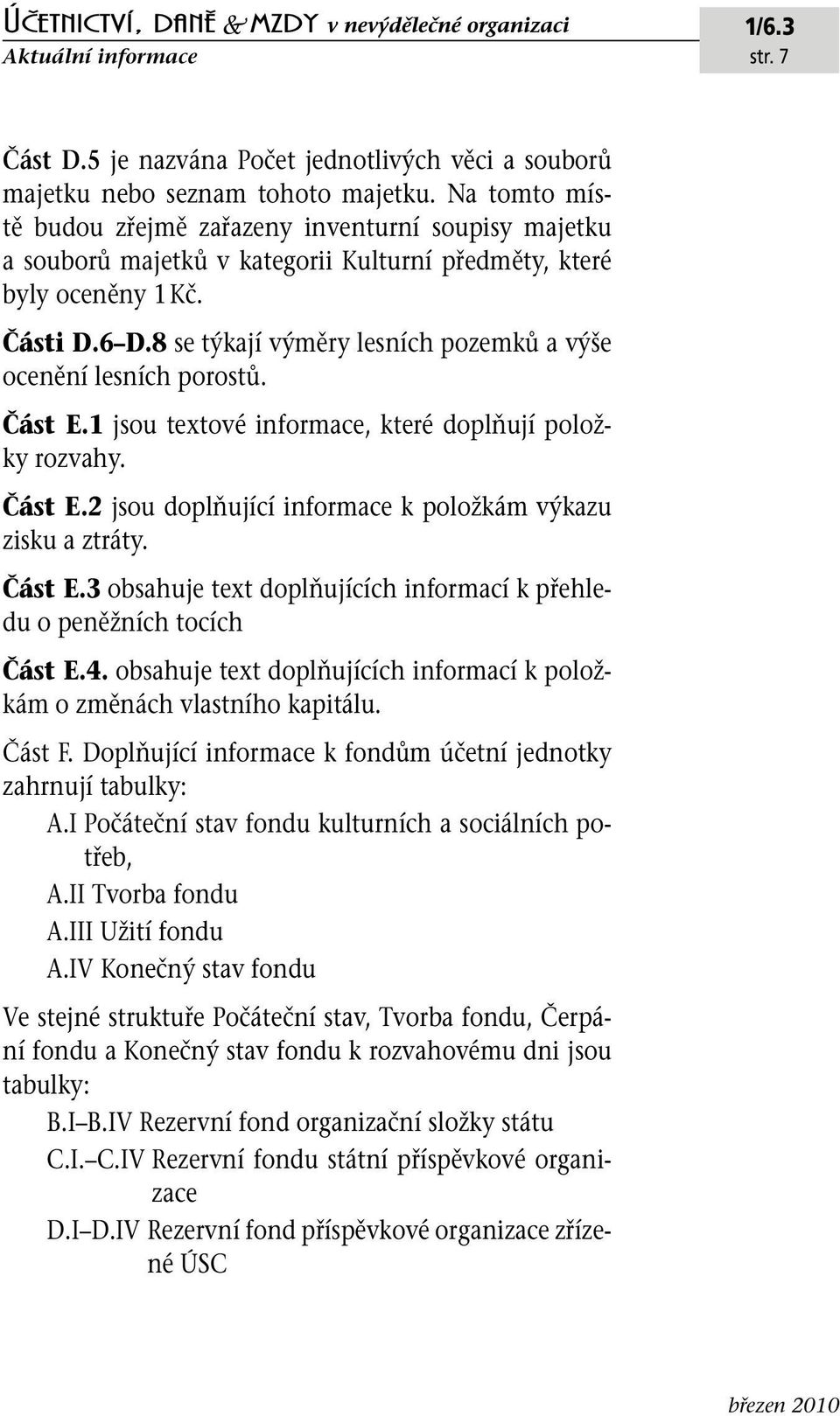 8 se týkají výměry lesních pozemků a výše ocenění lesních porostů. Část E.1 jsou textové informace, které doplňují položky rozvahy. Část E.2 jsou doplňující informace k položkám výkazu zisku a ztráty.