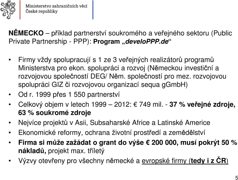 rozvojovou spolupráci GIZ či rozvojovou organizací sequa ggmbh) Od r. 1999 přes 1 550 partnerství Celkový objem v letech 1999 2012: 749 mil.