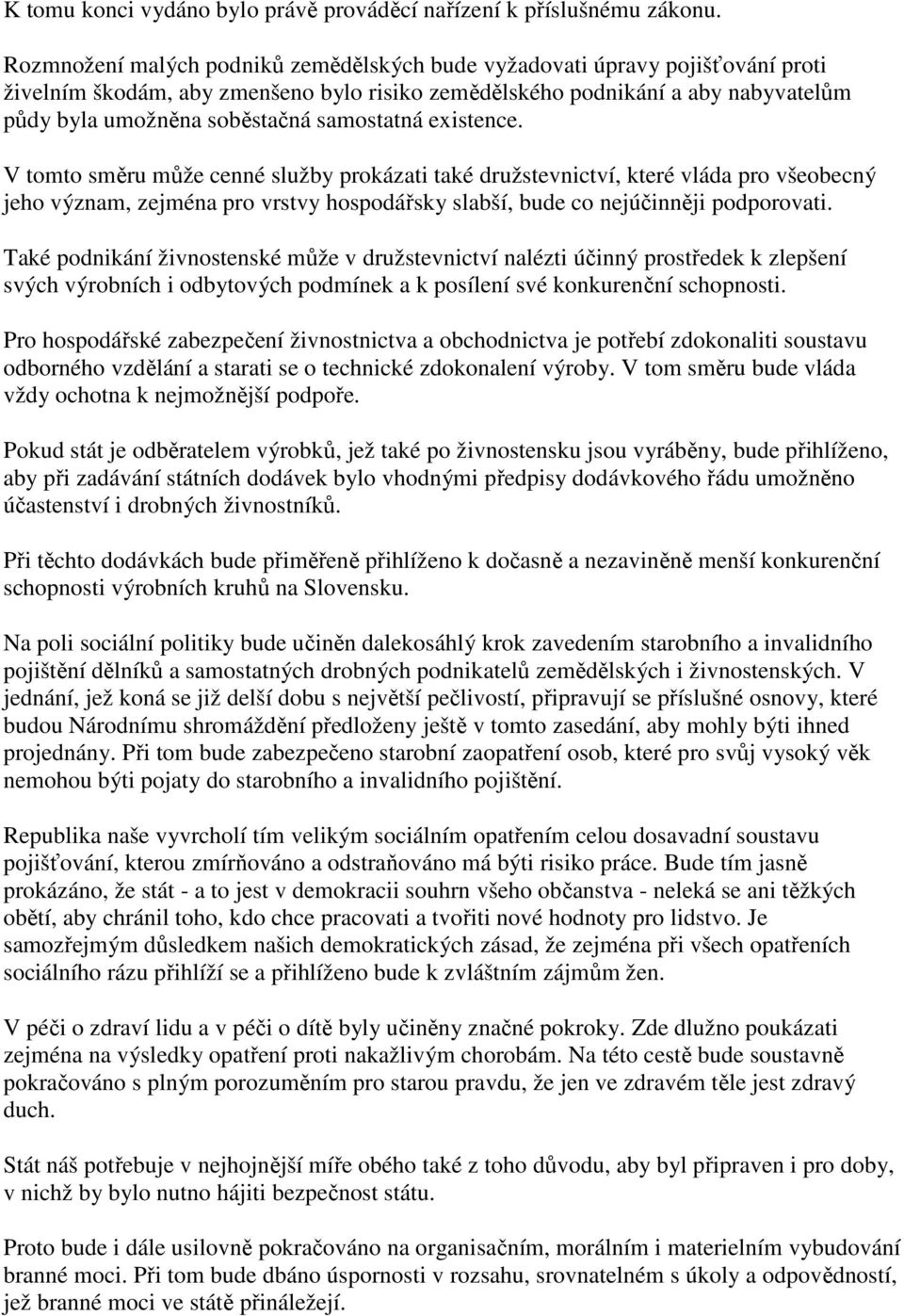 samostatná existence. V tomto směru může cenné služby prokázati také družstevnictví, které vláda pro všeobecný jeho význam, zejména pro vrstvy hospodářsky slabší, bude co nejúčinněji podporovati.