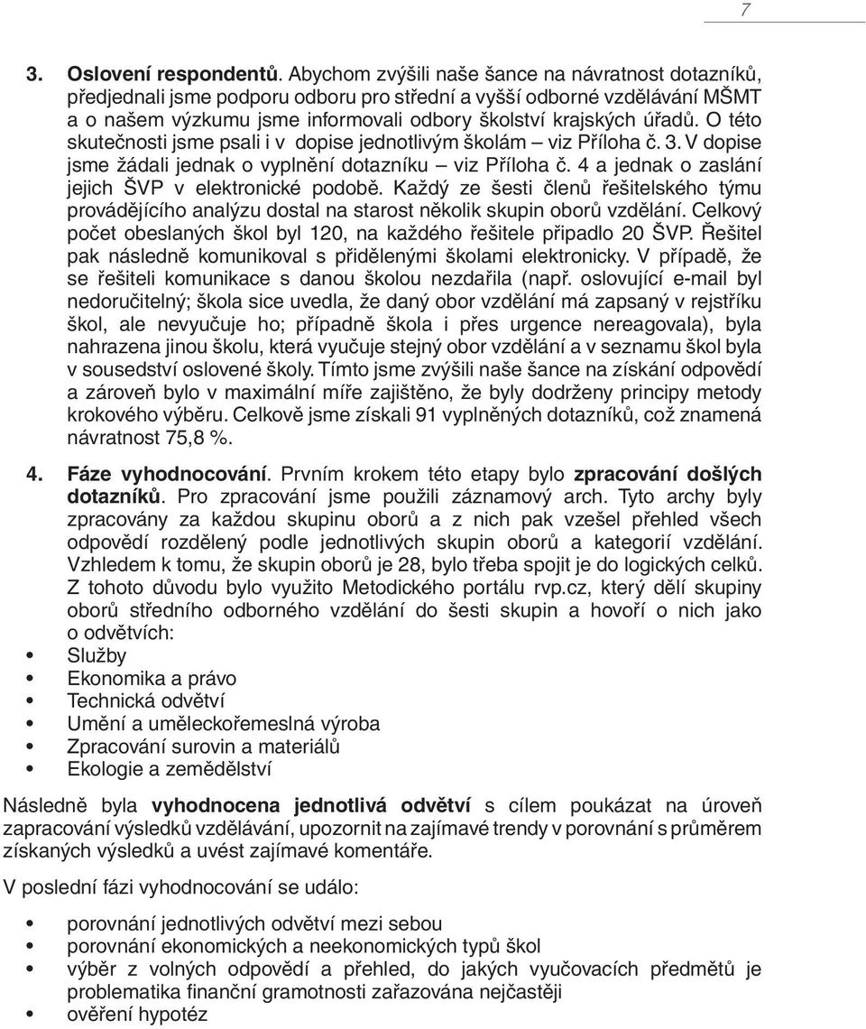 O této skutečnosti jsme psali i v dopise jednotlivým školám viz Příloha č. 3. V dopise jsme žádali jednak o vyplnění dotazníku viz Příloha č. 4 a jednak o zaslání jejich ŠVP v elektronické podobě.