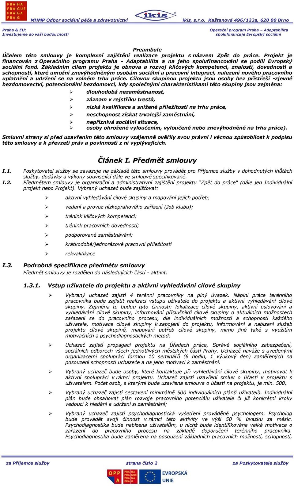 Základním cílem projektu je obnova a rozvoj klíčových kompetencí, znalostí, dovedností a schopností, které umožní znevýhodněným osobám sociální a pracovní integraci, nalezení nového pracovního