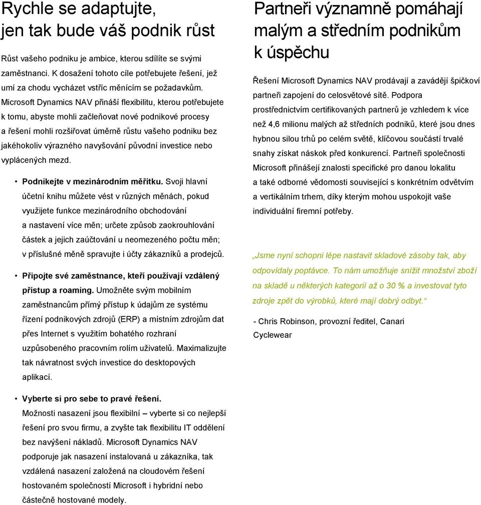 Microsoft Dynamics NAV přináší flexibilitu, kterou potřebujete k tomu, abyste mohli začleňovat nové podnikové procesy a řešení mohli rozšiřovat úměrně růstu vašeho podniku bez jakéhokoliv výrazného