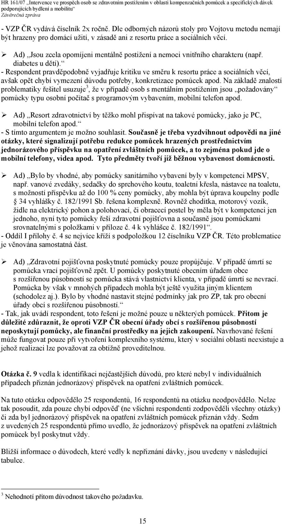 - Respondent pravděpodobně vyjadřuje kritiku ve směru k resortu práce a sociálních věcí, avšak opět chybí vymezení důvodu potřeby, konkretizace pomůcek apod.