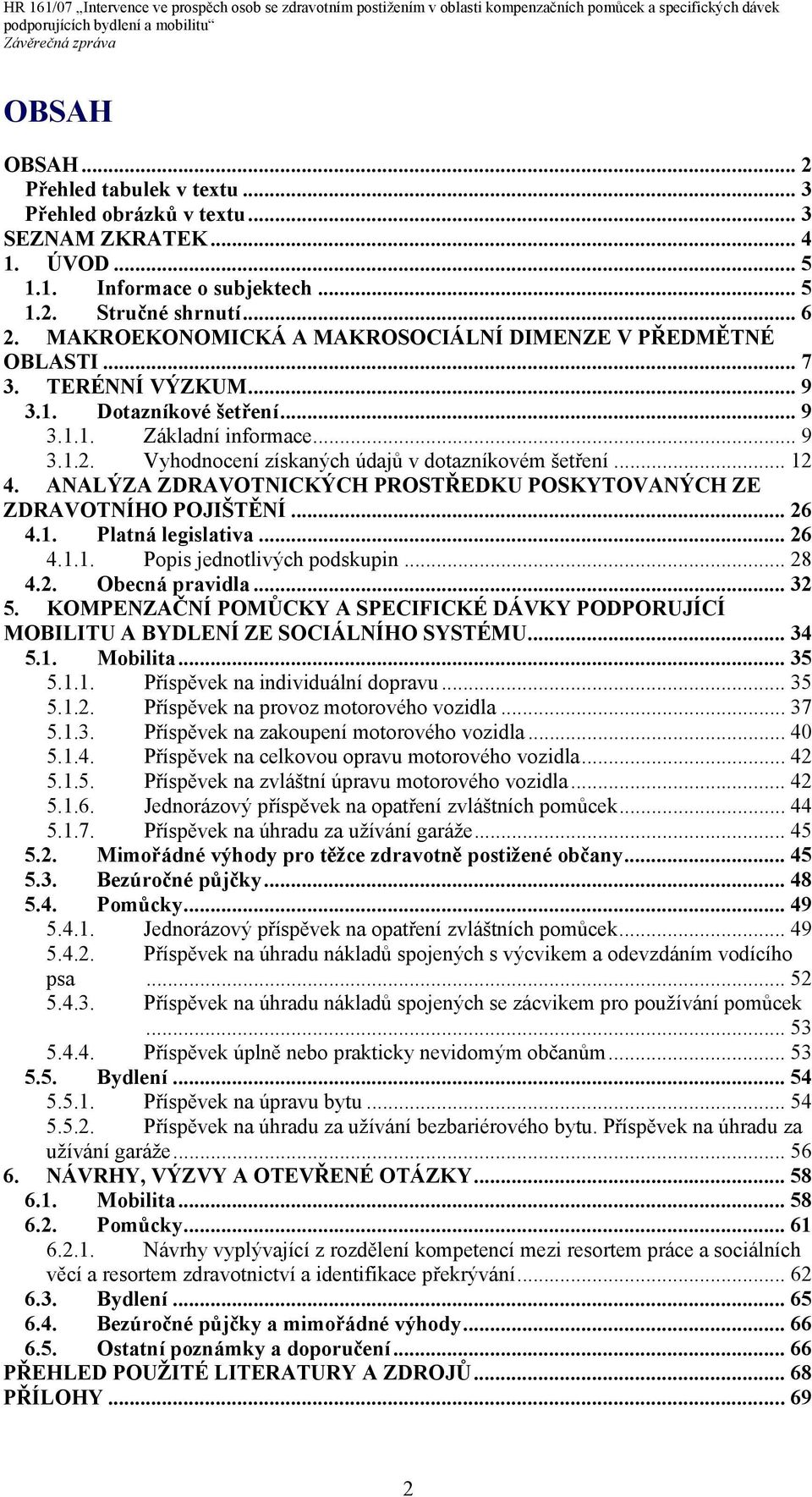 Vyhodnocení získaných údajů v dotazníkovém šetření... 12 4. ANALÝZA ZDRAVOTNICKÝCH PROSTŘEDKU POSKYTOVANÝCH ZE ZDRAVOTNÍHO POJIŠTĚNÍ... 26 4.1. Platná legislativa... 26 4.1.1. Popis jednotlivých podskupin.