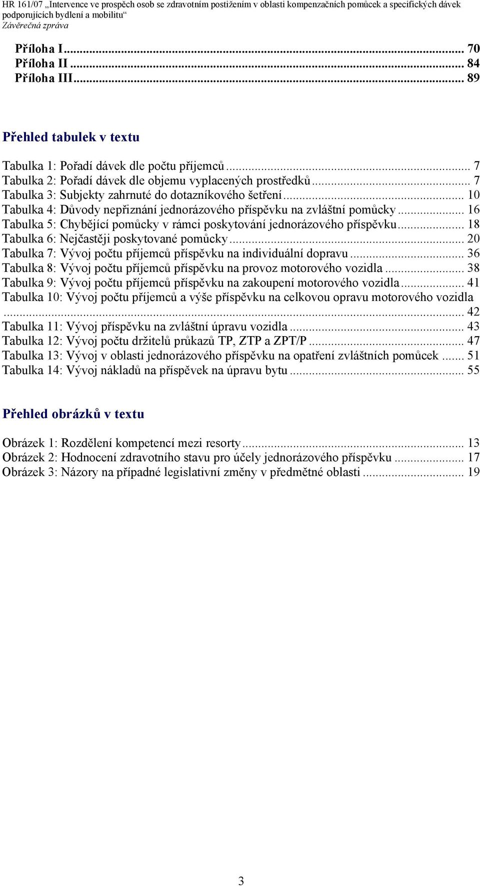 .. 16 Tabulka 5: Chybějící pomůcky v rámci poskytování jednorázového příspěvku... 18 Tabulka 6: Nejčastěji poskytované pomůcky... 20 Tabulka 7: Vývoj počtu příjemců příspěvku na individuální dopravu.