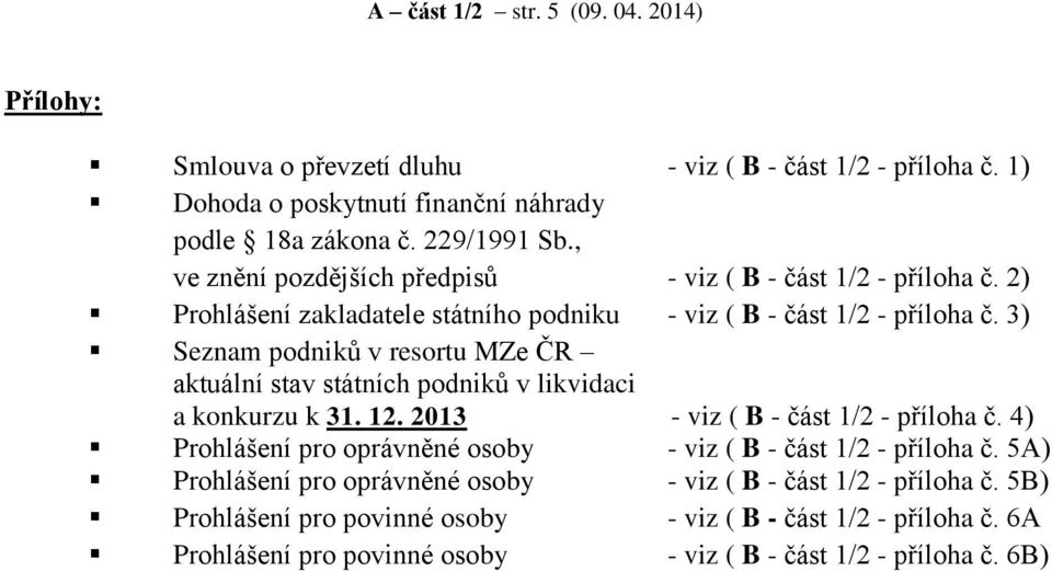 3) Seznam podniků v resortu MZe ČR aktuální stav státních podniků v likvidaci a konkurzu k 31. 12. 2013 - viz ( B - část 1/2 - příloha č.