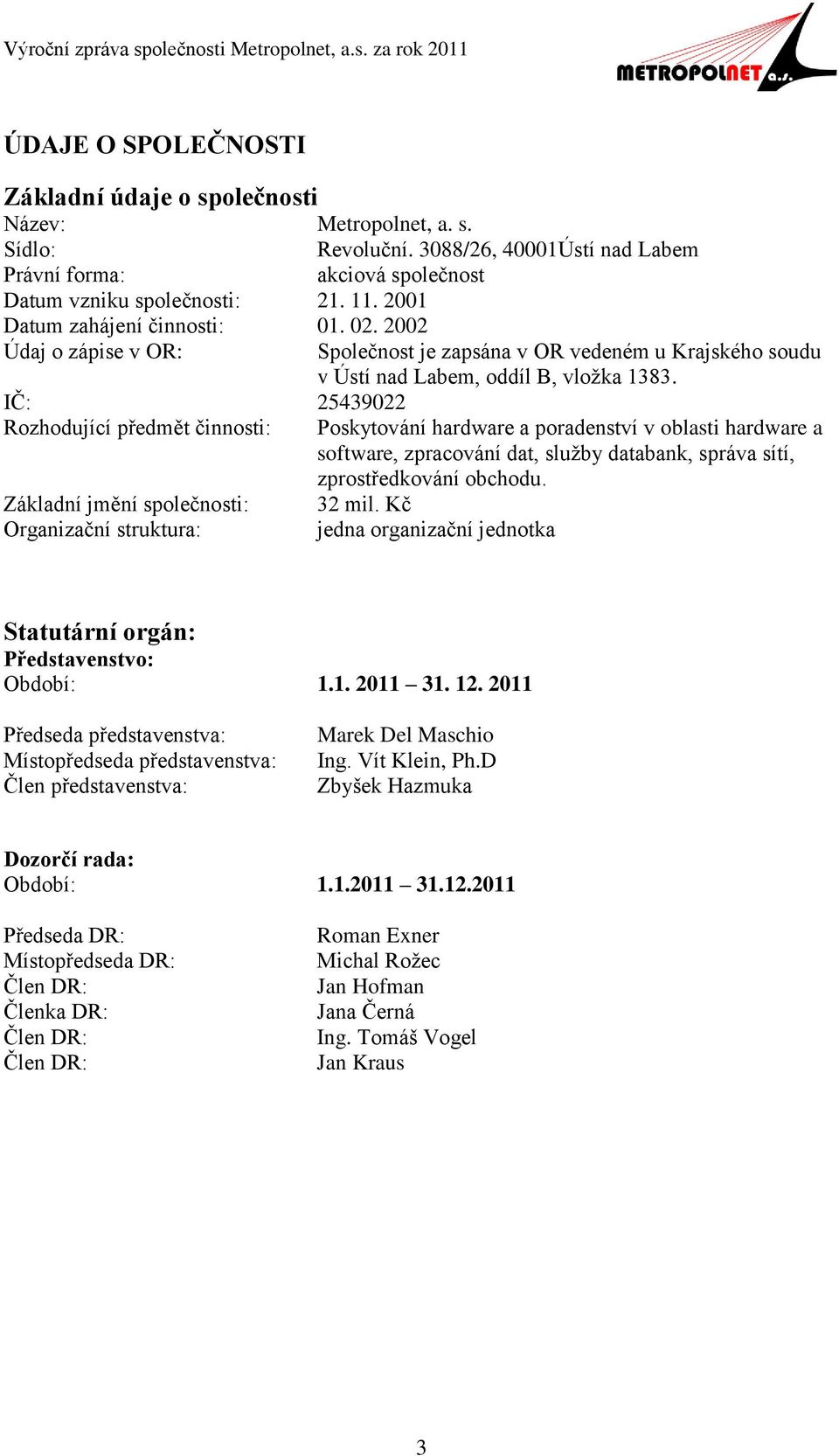 IČ: 25439022 Rozhodující předmět činnosti: Poskytování hardware a poradenství v oblasti hardware a software, zpracování dat, služby databank, správa sítí, zprostředkování obchodu.