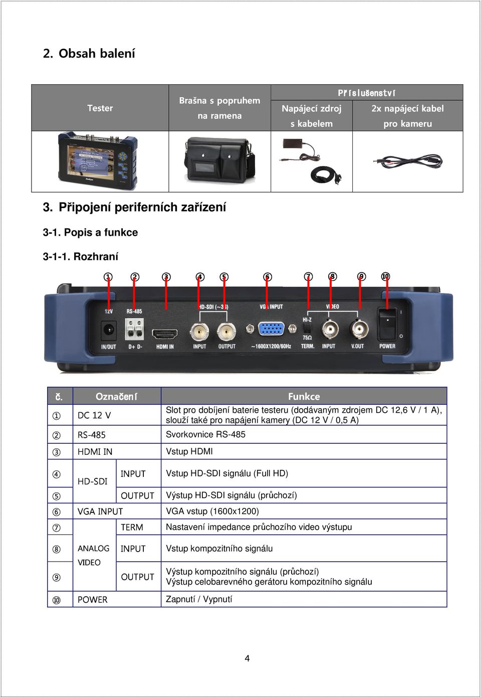 ② ③ ④ ⑤ ⑦ ⑥ Označení ⑧ ⑨ ⑩ Funkce ① DC 12 V Slot pro dobíjení baterie testeru (dodávaným zdrojem DC 12,6 V / 1 A), slouží také pro napájení kamery (DC 12 V / 0,5 A) ② ③ RS-485 HDMI IN