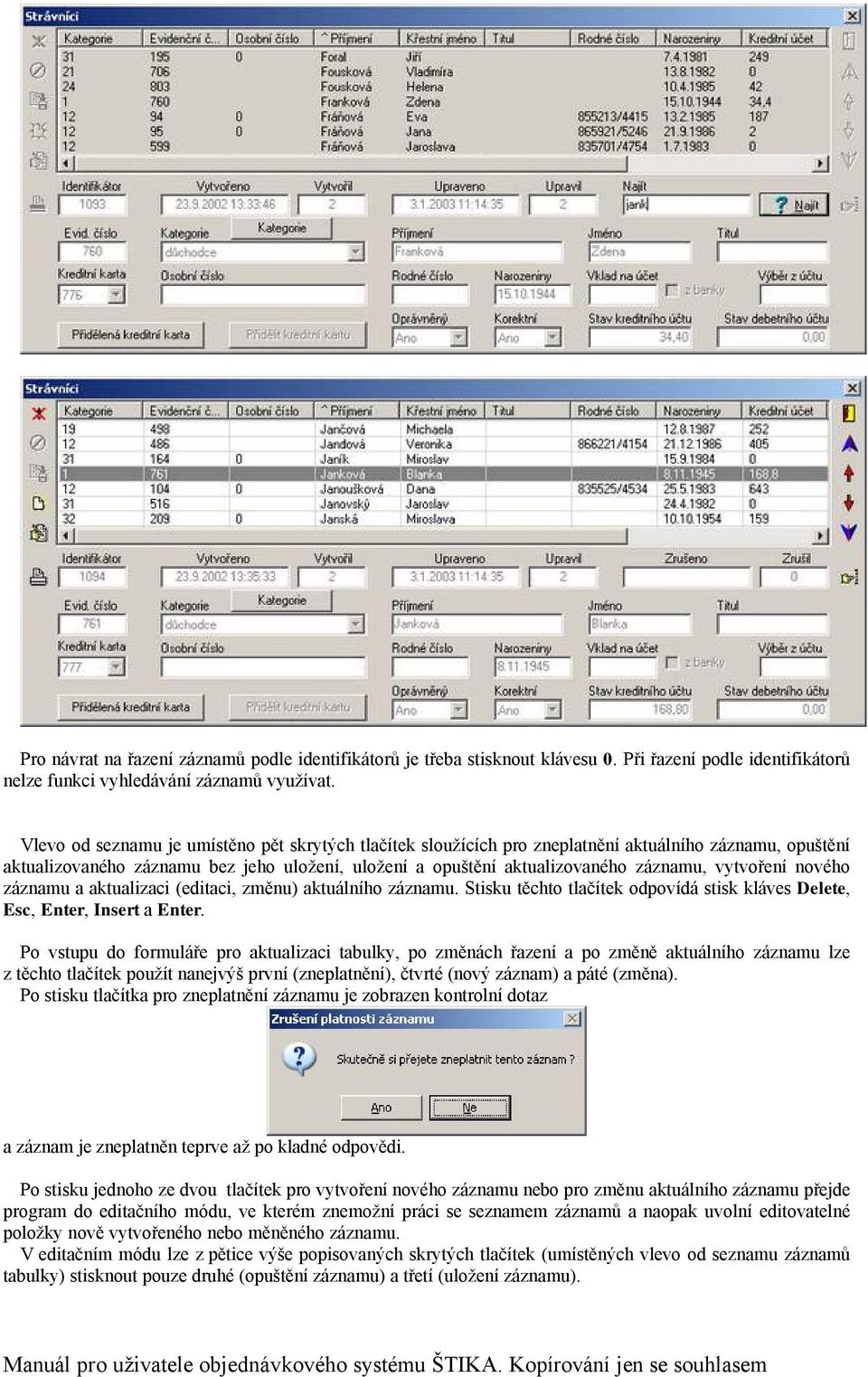 vytvořenñ novçho zäznamu a aktualizaci (editaci, změnu) aktuälnñho zäznamu. Stisku těchto tlačñtek odpovñdä stisk kläves Delete, Esc, Enter, Insert a Enter.