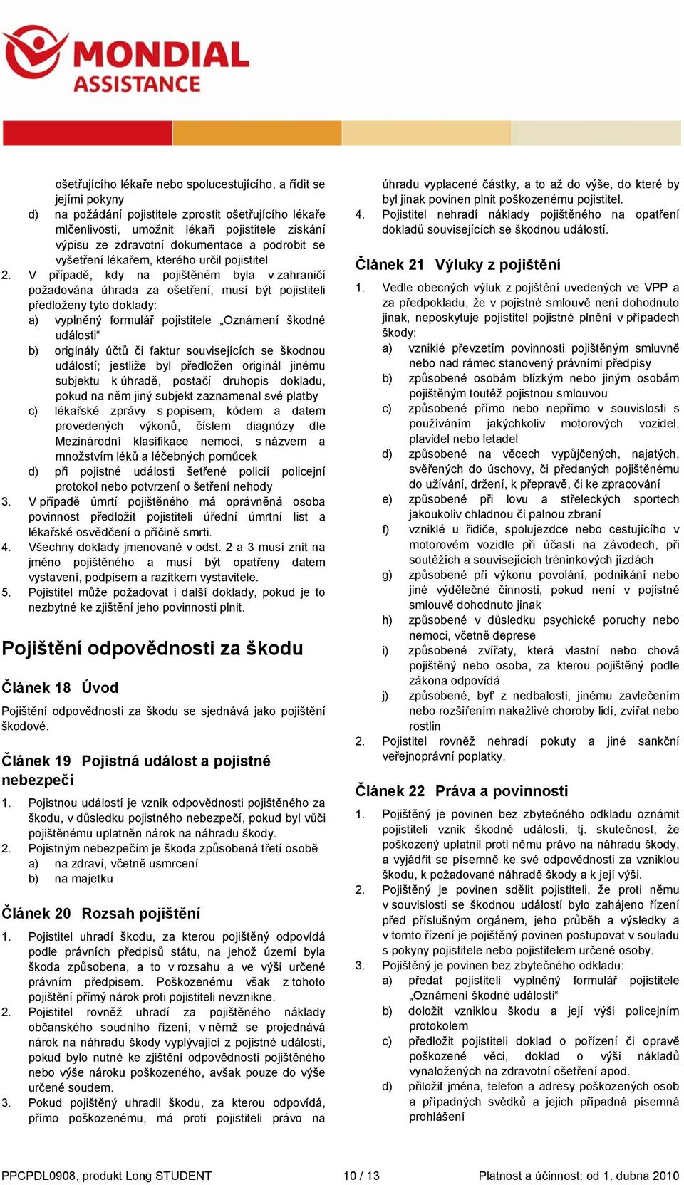 V případě, kdy na pojištěném byla v zahraničí požadována úhrada za ošetření, musí být pojistiteli předloženy tyto doklady: a) vyplněný formulář pojistitele Oznámení škodné události b) originály účtů